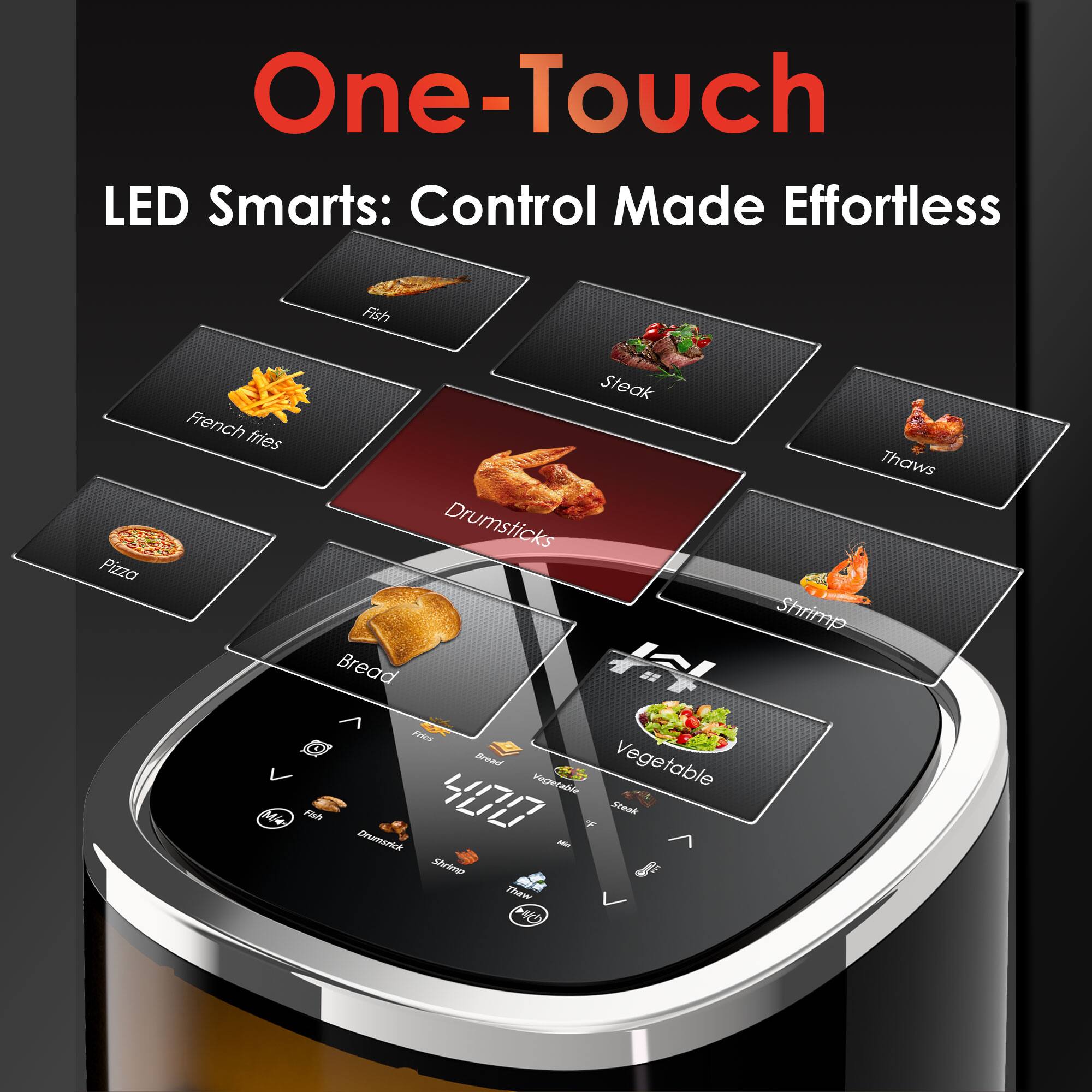 One-Touch  
LED Smarts: Control Made Effortless  

- Fish  
- French fries  
- Pizza  
- Steak  
- Drumsticks  
- Bread  
- Vegetable  
- Shrimp  
- Thaws