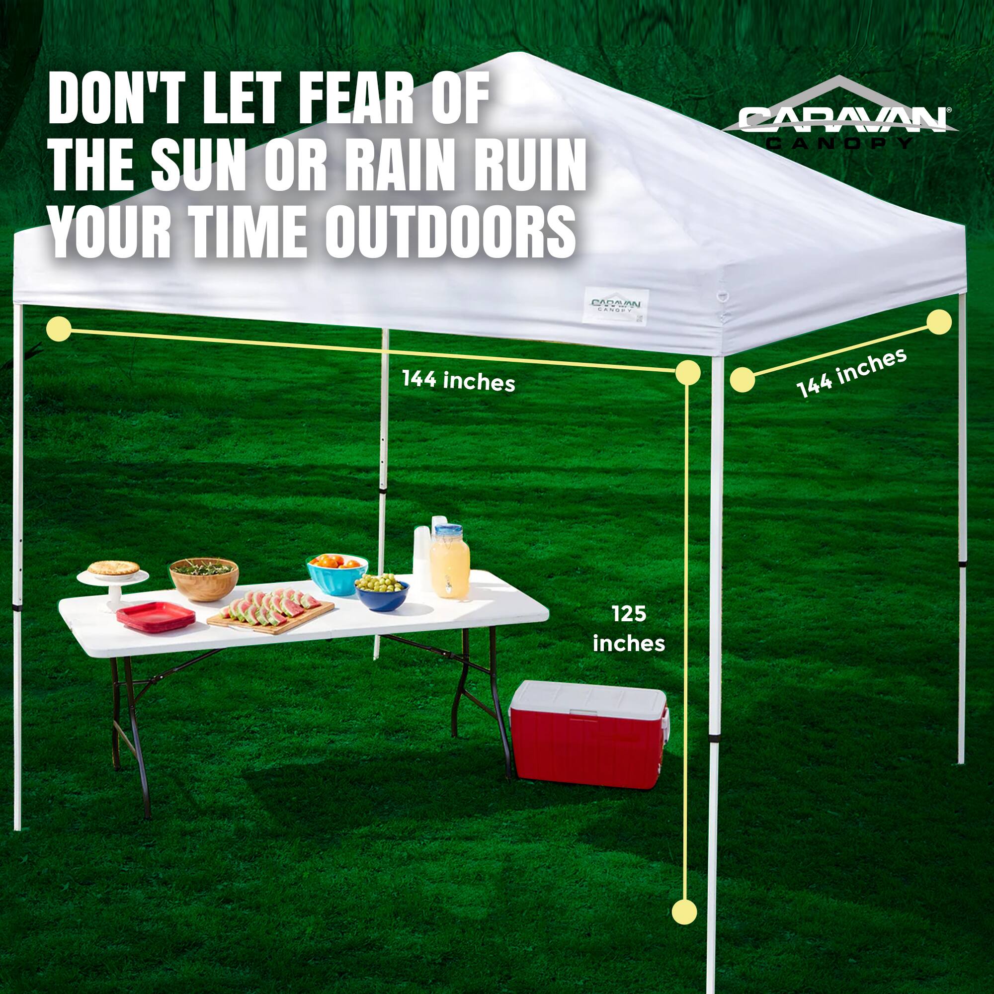 DON'T LET FEAR OF THE SUN OR RAIN RUIN YOUR TIME OUTDOORS

CARAVAN CANOPY

144 inches
144 inches
125 inches