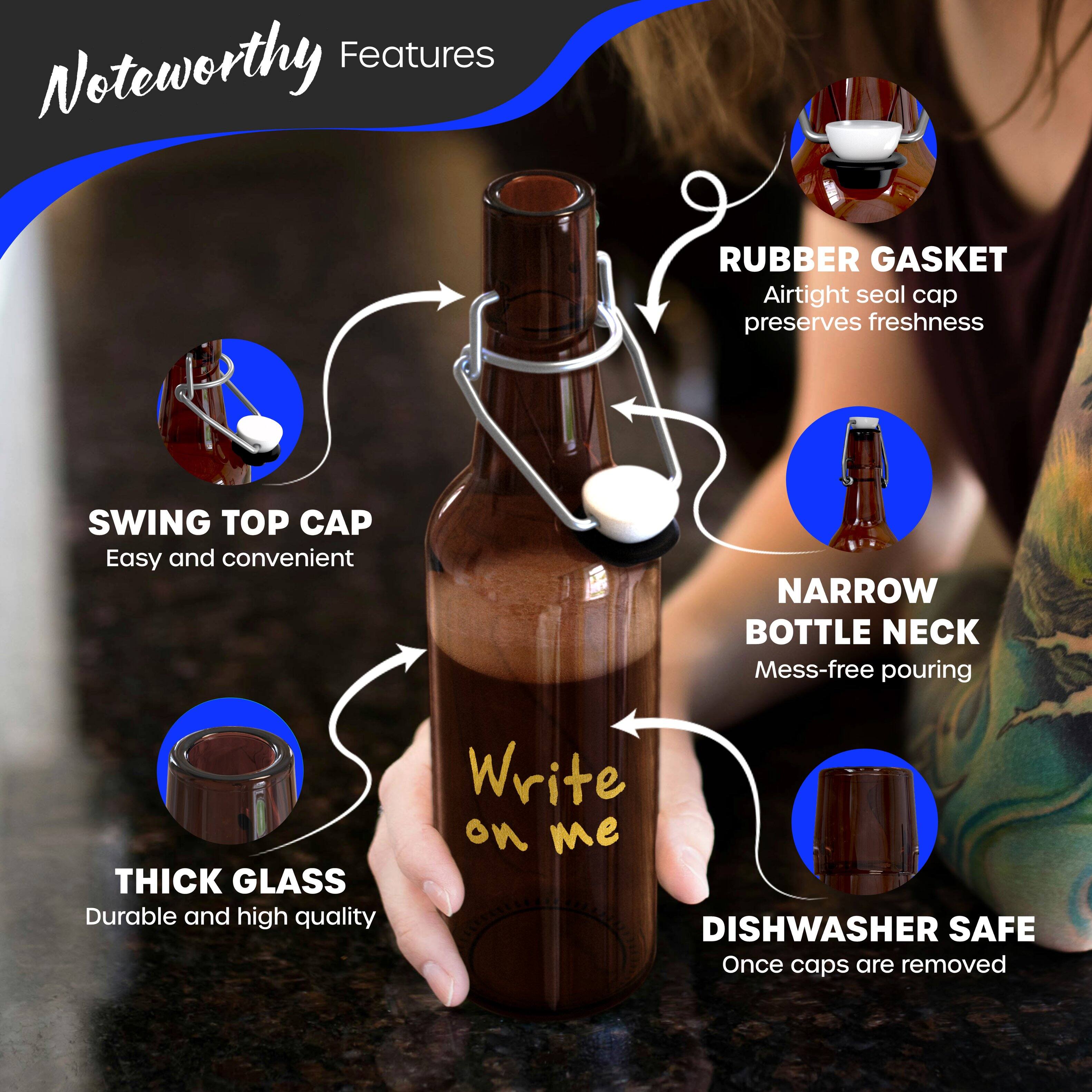 Noteworthy Features

- **RUBBER GASKET**
  - Airtight seal cap preserves freshness

- **SWING TOP CAP**
  - Easy and convenient

- **NARROW BOTTLE NECK**
  - Mess-free pouring

- **THICK GLASS**
  - Durable and high quality

- **DISHWASHER SAFE**
  - Once caps are removed