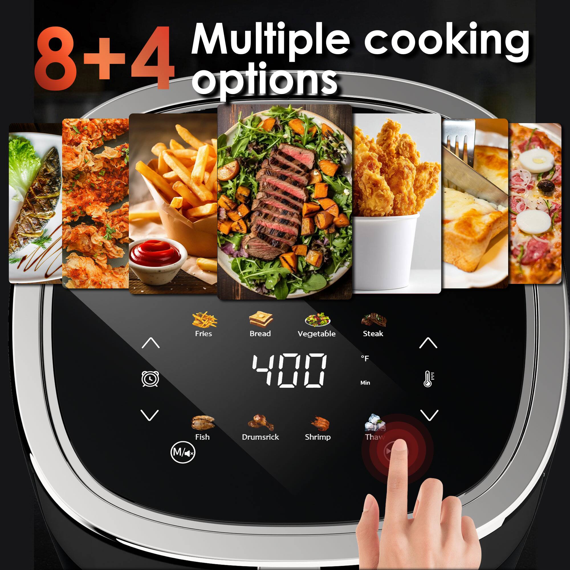 8+4 Multiple cooking options

Fries Bread Vegetable Steak Fish Drumstick Shrimp Thaw