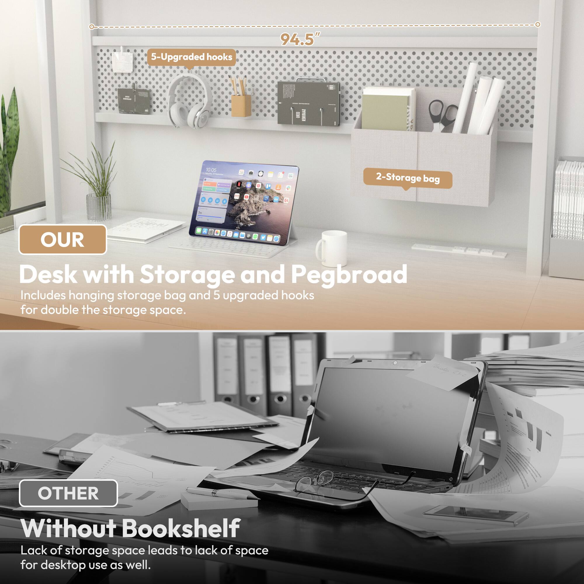 5-Upgraded hooks 94.5"  
1a - P A  
2-Storage bag 3 B  

OUR  
Desk with Storage and Pegboard  
Includes hanging storage bag and 5 upgraded hooks for double the storage space.  

OTHER  
Without Bookshelf  
Lack of storage space leads to lack of space for desktop use as well.