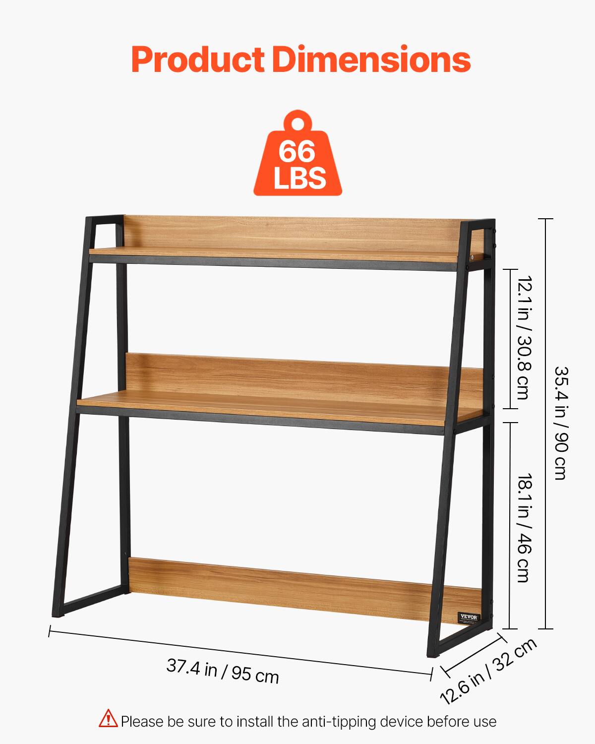 Product Dimensions

66 LBS

12.1 in / 30.8 cm  
18.1 in / 46 cm  
35.4 in / 90 cm  
37.4 in / 95 cm  
12.6 in / 32 cm

Please be sure to install the anti-tipping device before use