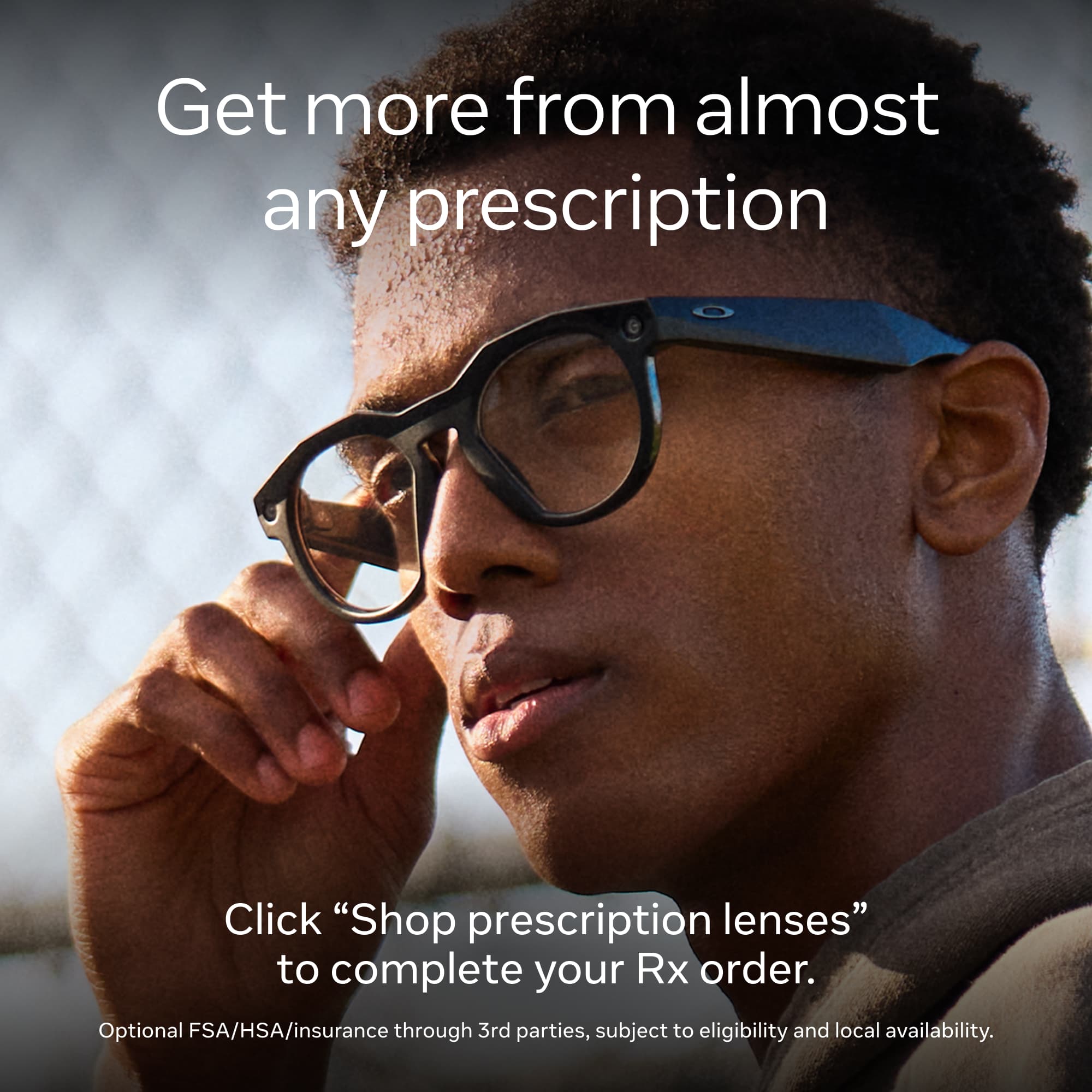 Get more from almost any prescription

Click "Shop prescription lenses" to complete your Rx order.

Optional FSA/HSA/insurance through 3rd parties, subject to eligibility and local availability.