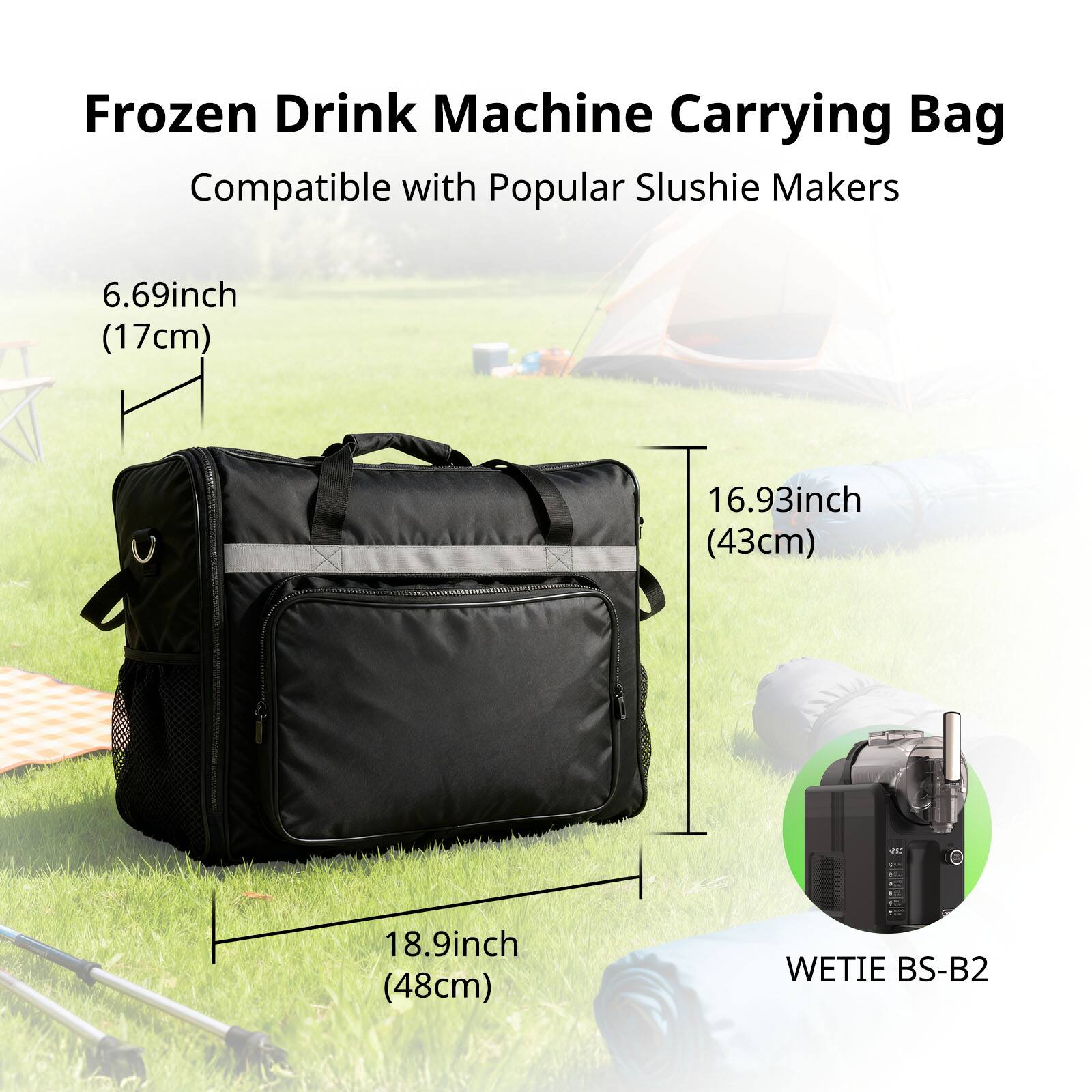 Frozen Drink Machine Carrying Bag  
Compatible with Popular Slushie Makers  

6.69 inch (17 cm)  
16.93 inch (43 cm)  
18.9 inch (48 cm)  

WETIE BS-B2