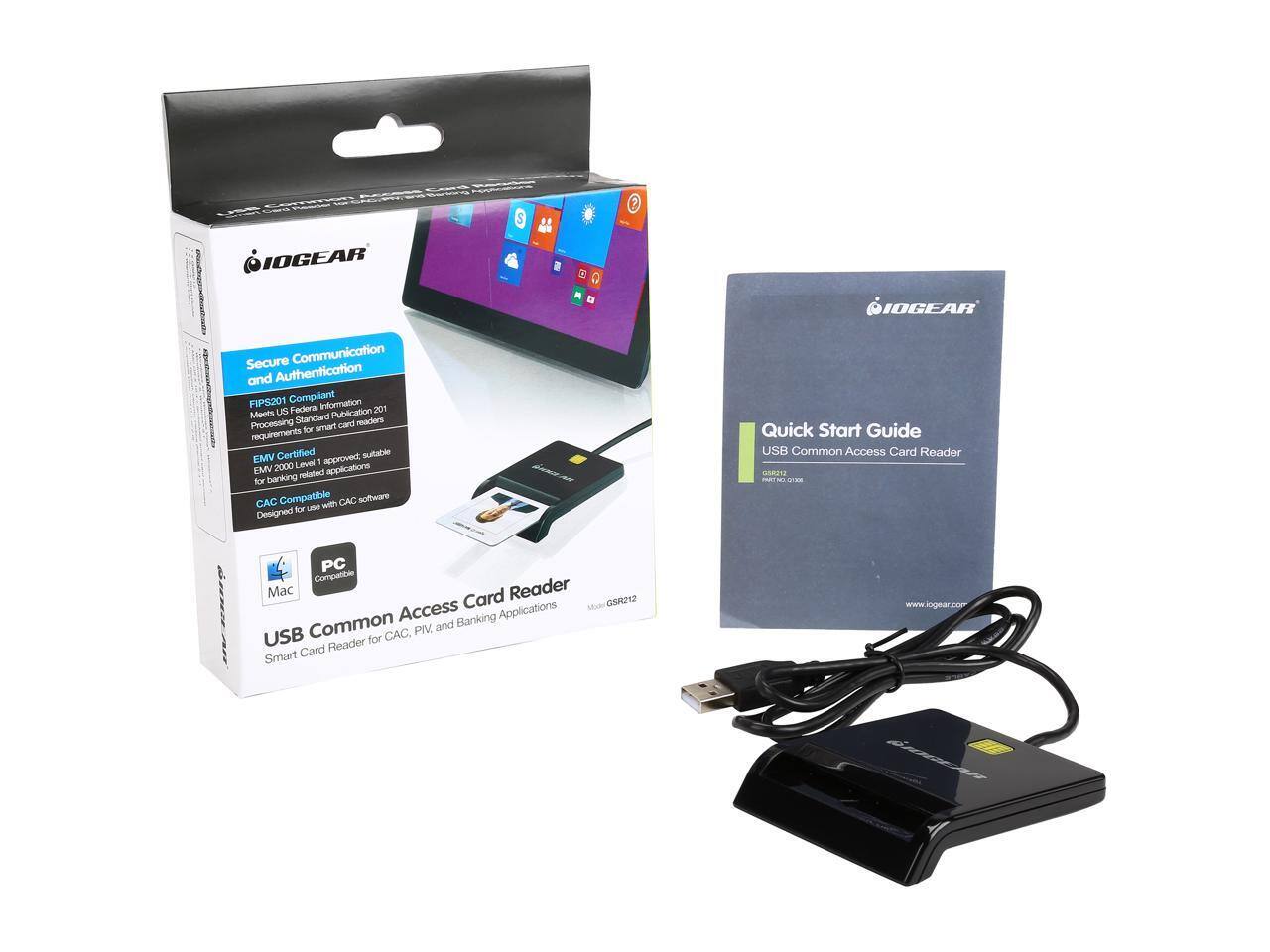 IOGEAR Secure Communication and Authentication  
FIPS201 Compliant  
Meets US Federal Information Processing Standard requirements for smart card readers  
EMV Certified  
Approved, suitable for EMV 2000 Level 1 applications  
Banking betoken  
CAC Compatible with CAC software  
Designed for use with CAC, PIV, and banking applications  
USB Common Access Card Reader  
PC Compatible  
Mac  
Quick Start Guide  
USB Common Access Card Reader  
Smart Card Reader for CAC, PIV, and Banking Applications  
www.logear.com