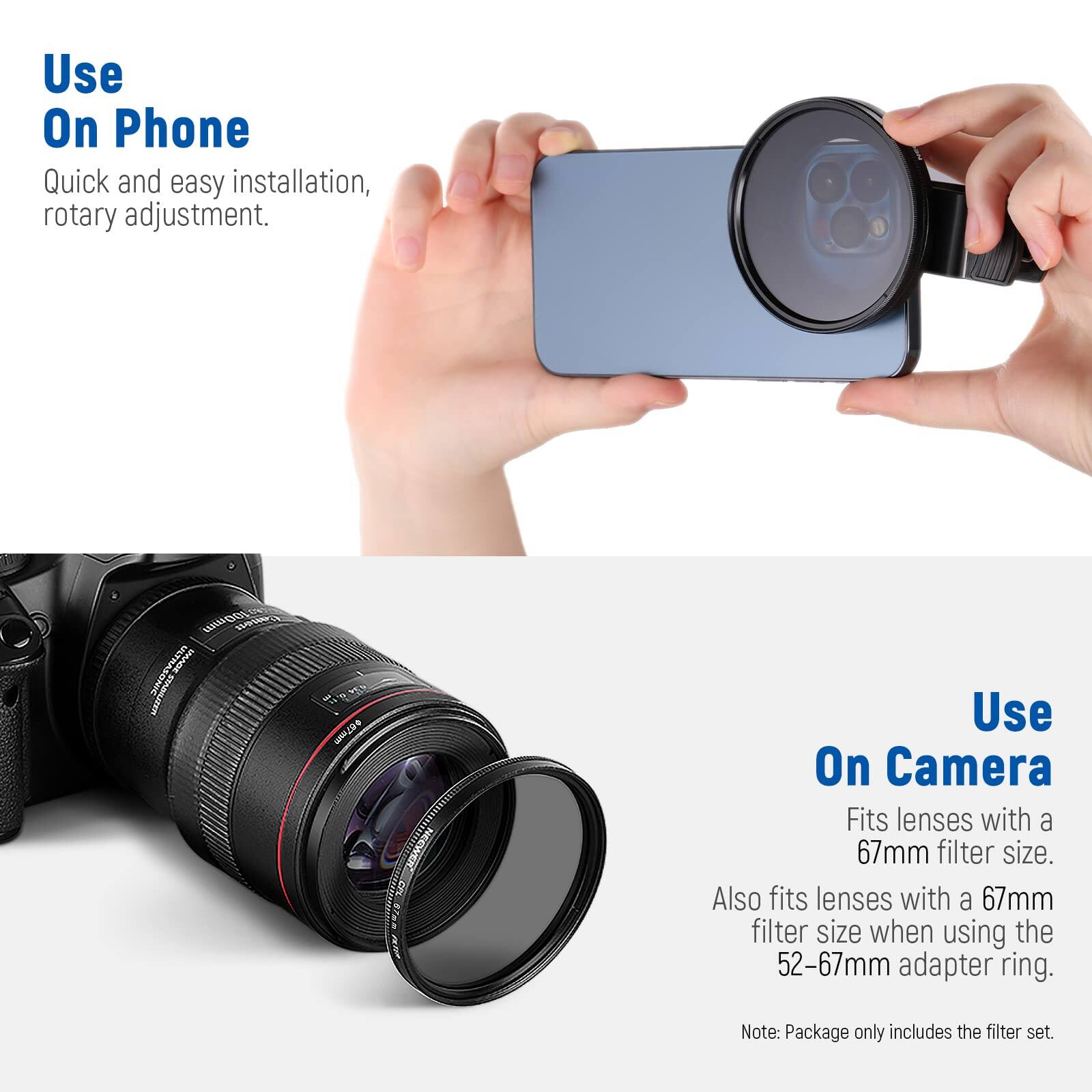 Use On Phone  
Quick and easy installation, rotary adjustment.  

Use On Camera  
Fits lenses with a 67mm filter size.  
Also fits lenses with a 67mm filter size when using the 52-67mm adapter ring.  

Note: Package only includes the filter set.