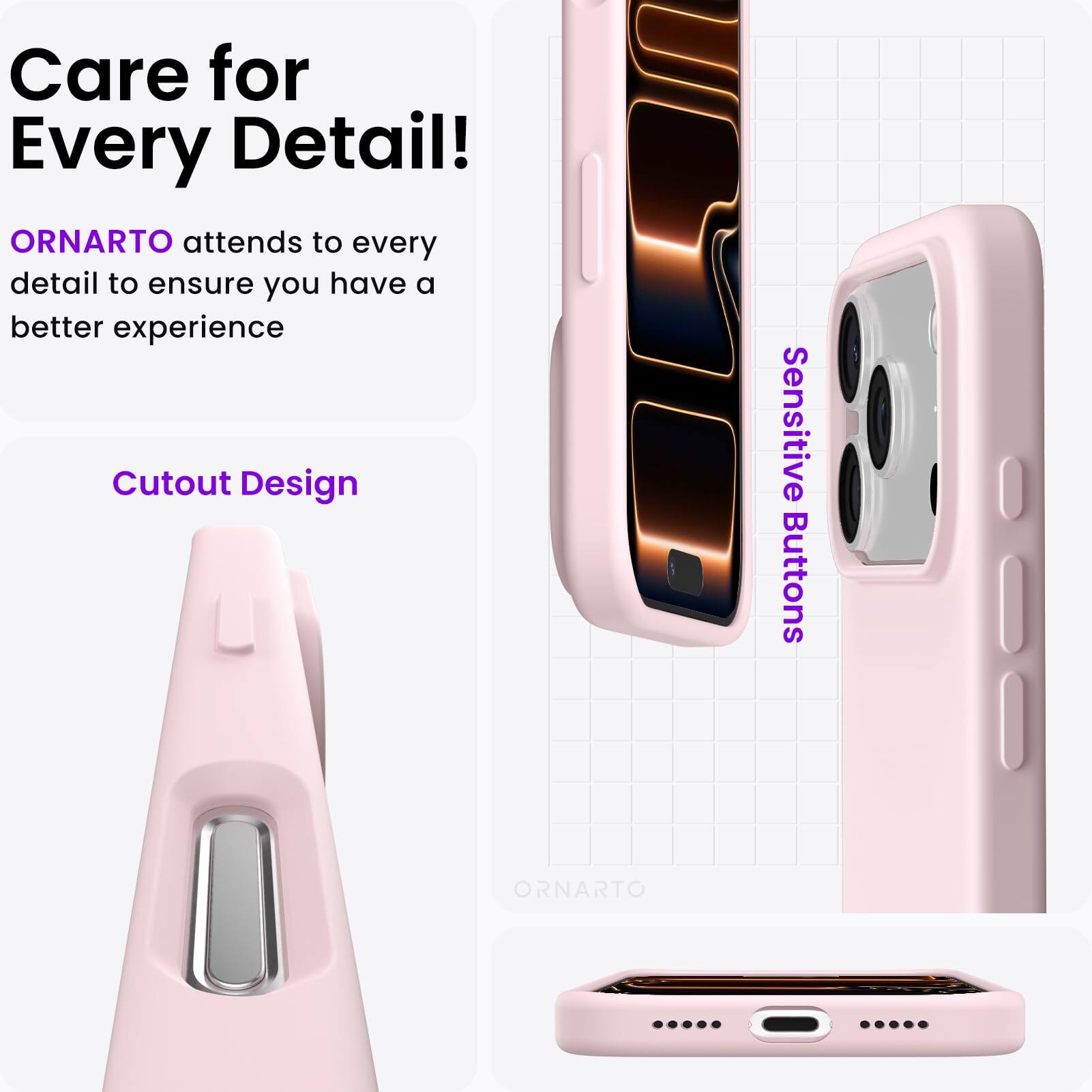Care for Every Detail!  
ORNARTO attends to every detail to ensure you have a better experience  
Cutout Design  
Sensitive Buttons