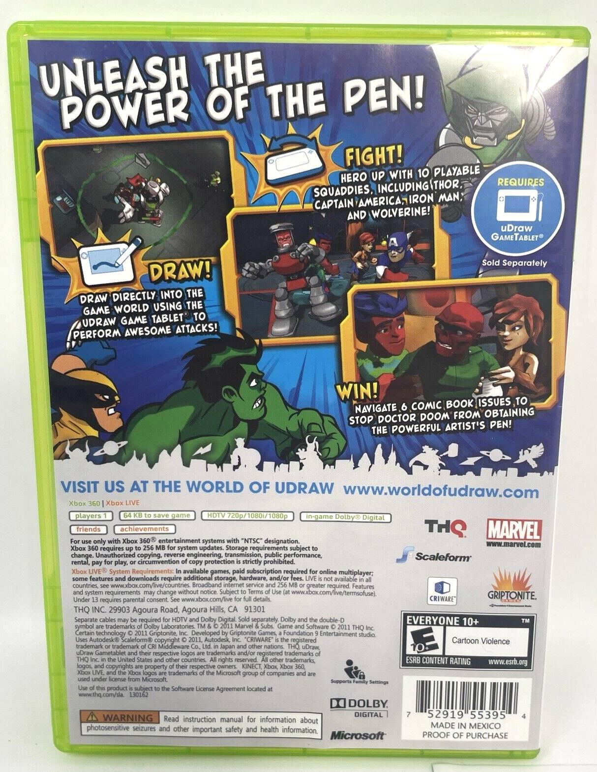 UNLEASH THE POWER OF THE PEN!

FIGHT!
HERO UP WITH 10 PLAYABLE SQUADDIES, INCLUDING THOR, CAPTAIN AMERICA, IRON MAN, AND WOLVERINE!

DRAW!
DRAW DIRECTLY INTO THE GAME WORLD USING THE uDRAW GAME TABLET TO PERFORM AWESOME ATTACKS!

WIN!
NAVIGATE 6 COMIC BOOK ISSUES TO STOP DOCTOR DOOM FROM OBTAINING THE POWERFUL ARTIST'S PEN!

REQUIRES uDRAW GAME TABLET™ Sold Separately

VISIT US AT THE WORLD OF UDRAW
www.worldofudraw.com

Xbox 360 | Xbox LIVE
HD TV 720p/1080i/1080p
In-game Dolby Digital

THQ
MARVEL
www.marvel.com

Scaleform
GRIPTONITE

EVERYONE 10+
Cartoon Violence
ESRB CONTENT RATING
www.esrb.org

Players 1
64 KB to save game
Friends achievements

For use only with Xbox 360® entertainment systems with "NTSC" designation. Xbox 360 requires up to 256 MB for system