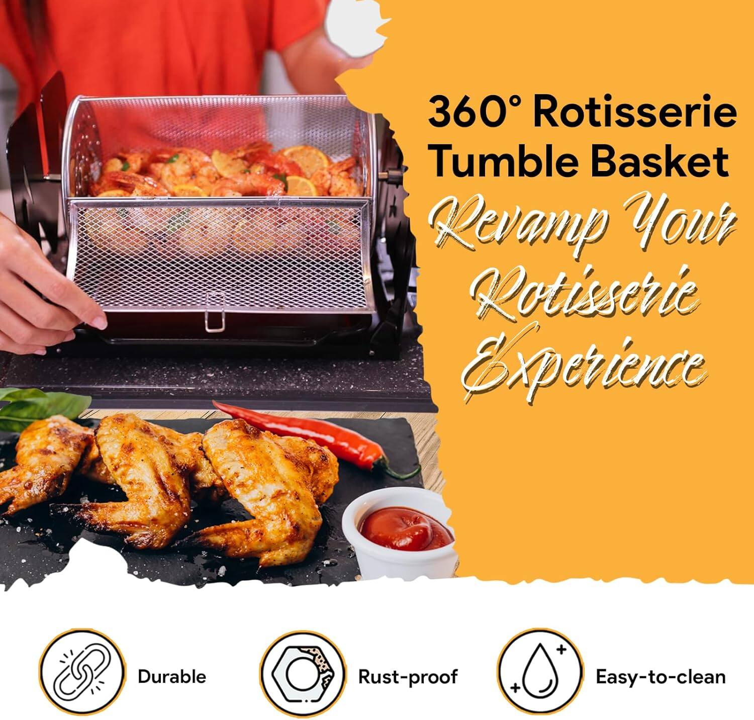 360° Rotisserie Tumble Basket  
Revamp Your Rotisserie Experience  

Durable  
Rust-proof  
Easy-to-clean