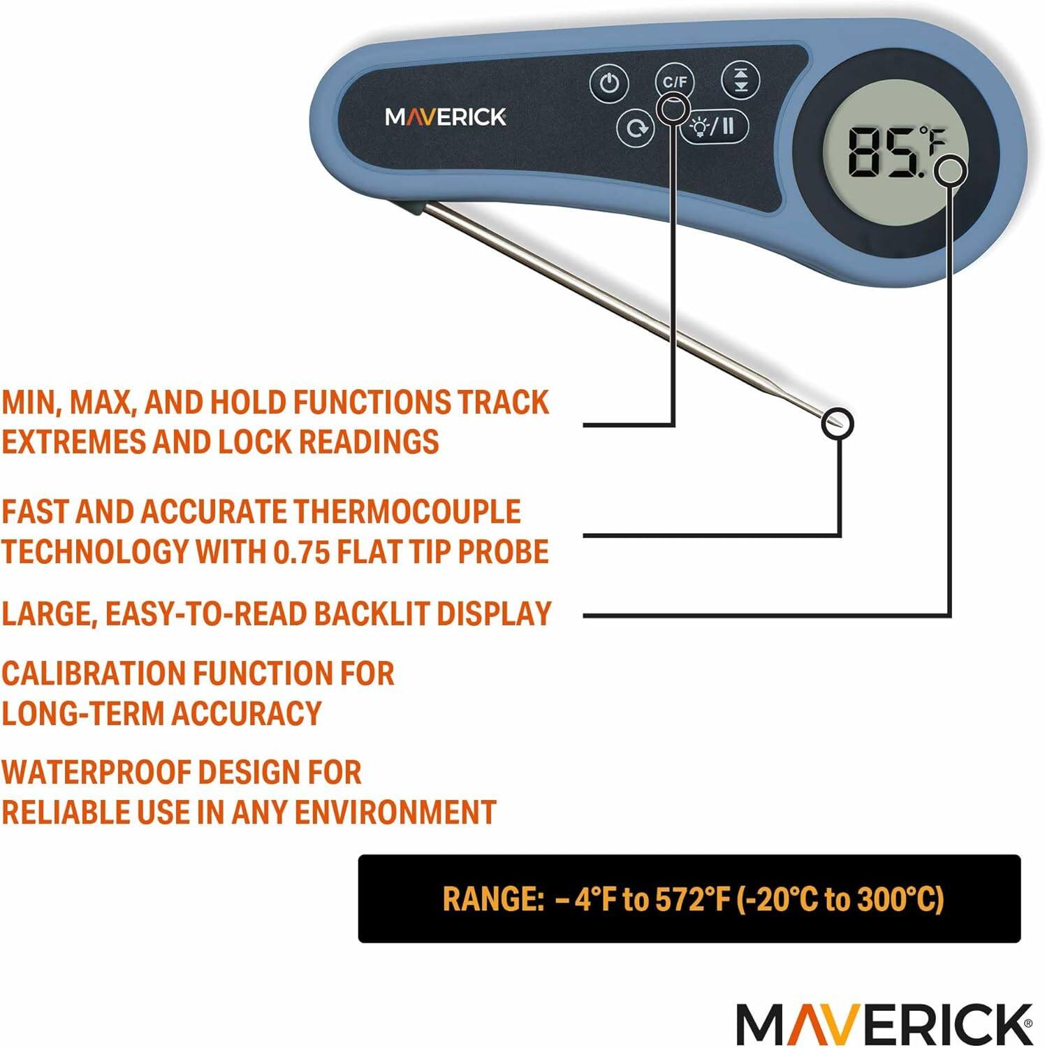 MIN, MAX, AND HOLD FUNCTIONS TRACK EXTREMES AND LOCK READINGS

FAST AND ACCURATE THERMOCOUPLE TECHNOLOGY WITH 0.75 FLAT TIP PROBE

LARGE, EASY-TO-READ BACKLIT DISPLAY

CALIBRATION FUNCTION FOR LONG-TERM ACCURACY

WATERPROOF DESIGN FOR RELIABLE USE IN ANY ENVIRONMENT

RANGE: -4°F to 572°F (-20°C to 300°C)

MAVERICK