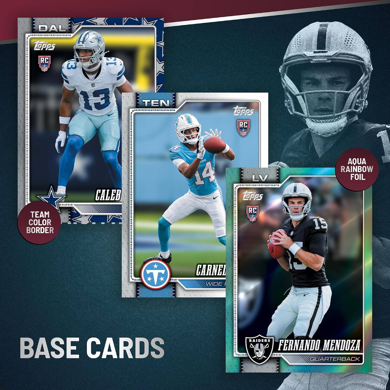 DAL  
LOPPS  
RC  
3 13  
TEN  
LOPPS RC  
TEAM COLOR BORDER  
CALEB  
4 ANS 14  
LV LOPAS RC  
AQUA RAINBOW FOIL 15  
T  
CARNEL WIDE  
BASE CARDS  
RAIDERS FERNANDO MENDOZA QUARTERBACK