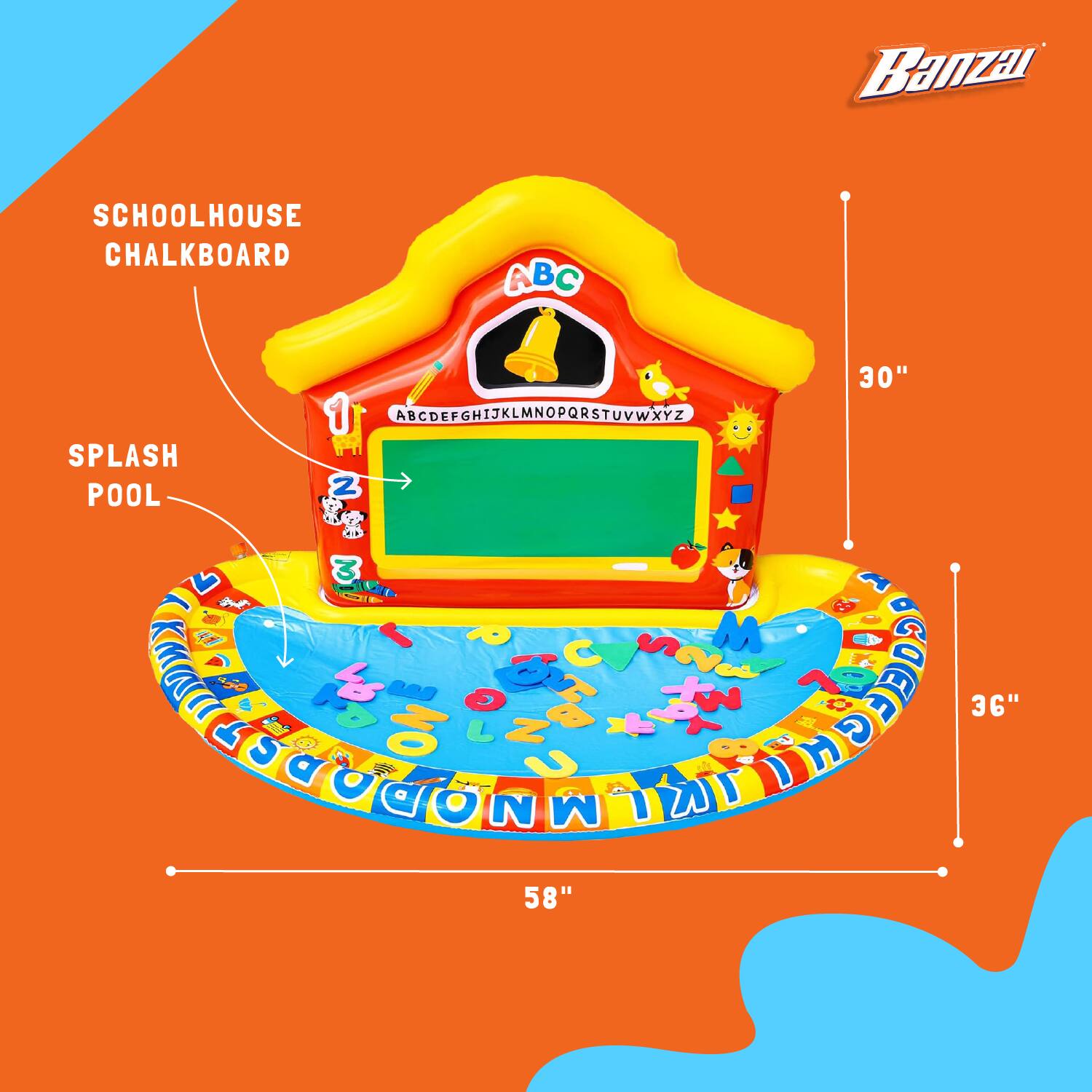 Banzai SCHOOLHOUSE CHALKBOARD ABC SPLASH POOL  
ABCDEFGHIJKLMNOPQRSTUVWXYZ  
Z  
30" L  
i 3 Sda  
6 C S M  
F  
6 + ON Z D U ) H O N M  
7  
36"  
58"