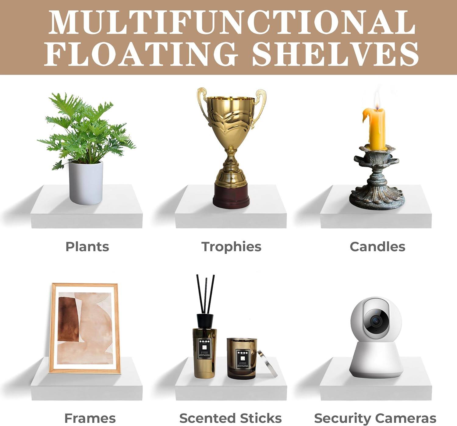 MULTIFUNCTIONAL FLOATING SHELVES

Plants  
Trophies  
Candles  
Frames  
Scented Sticks  
Security Cameras