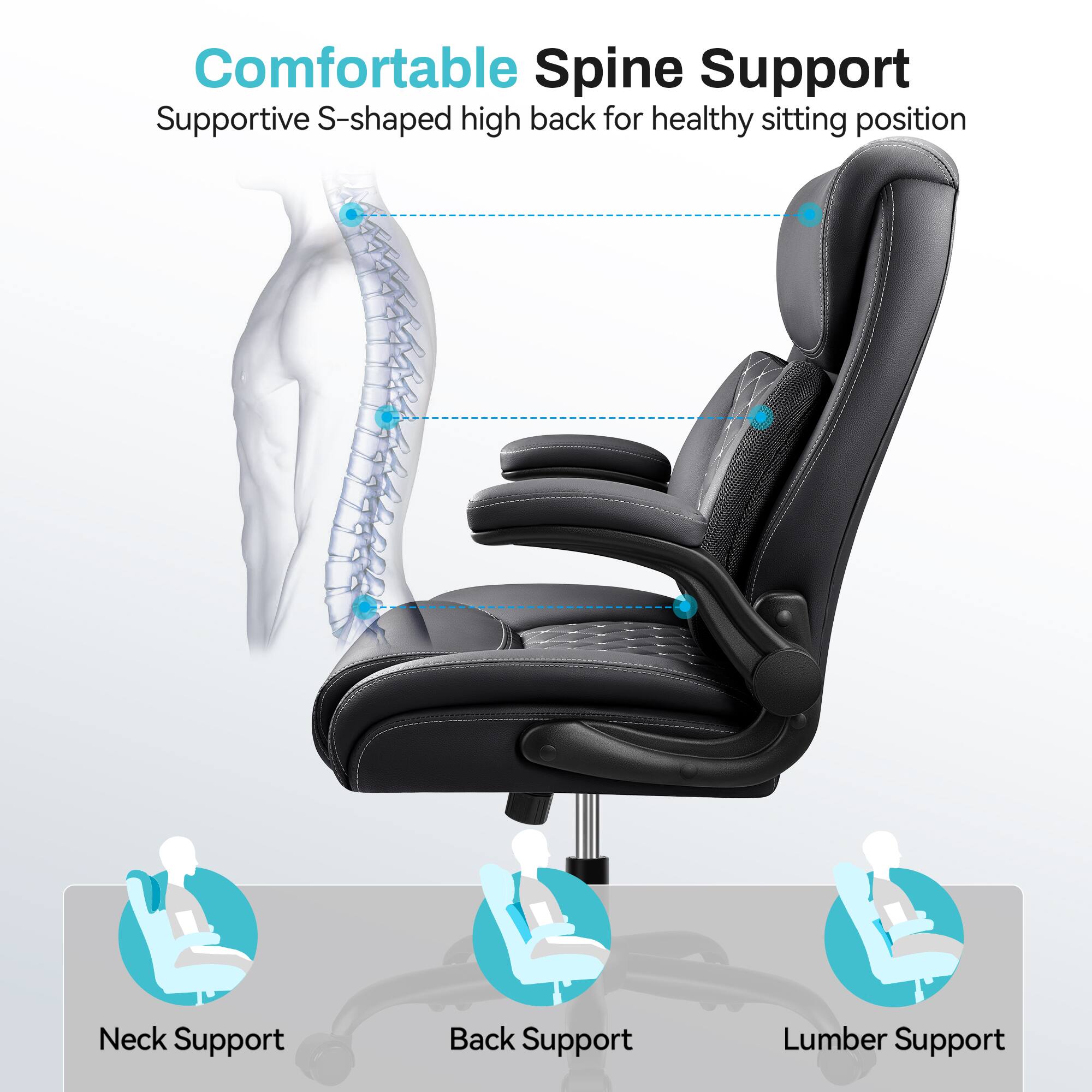 Comfortable Spine Support  
Supportive S-shaped high back for healthy sitting position  

Neck Support  
Back Support  
Lumber Support