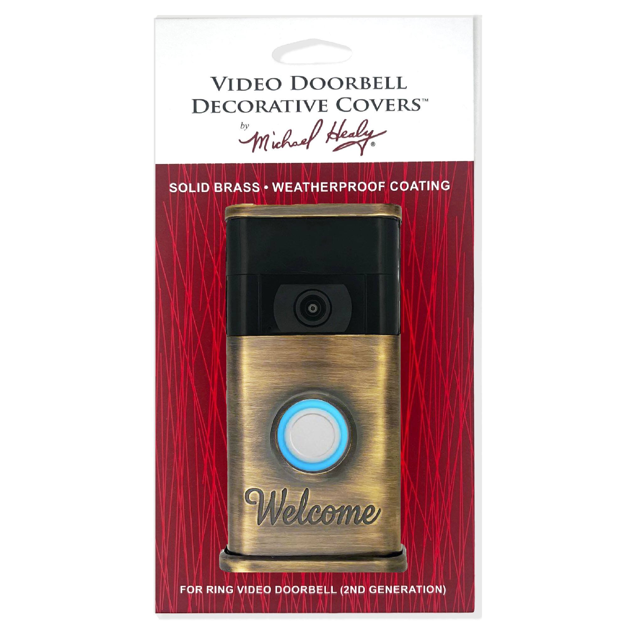 VIDEO DOORBELL DECORATIVE COVERS  
by Michael Healy  

SOLID BRASS • WEATHERPROOF COATING  

Welcome  

FOR RING VIDEO DOORBELL (2ND GENERATION)