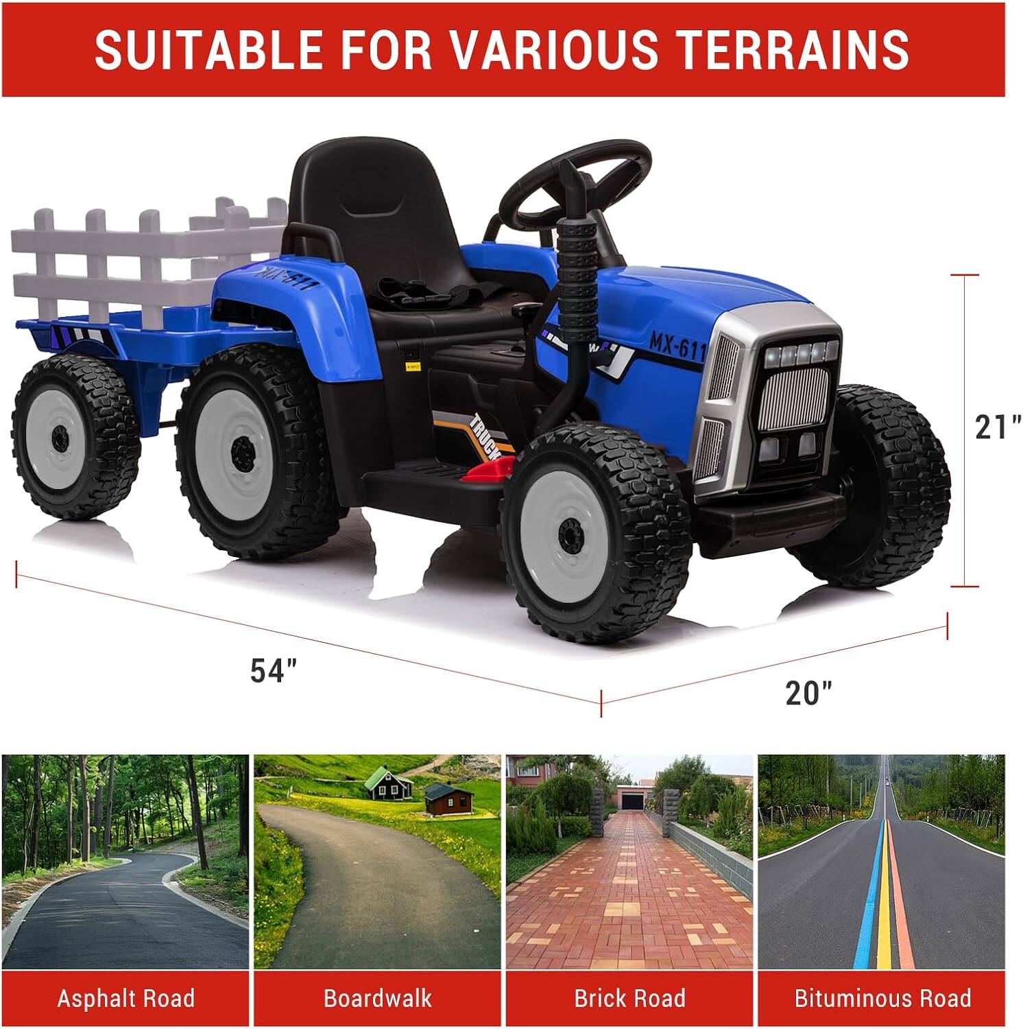 SUITABLE FOR VARIOUS TERRAINS

MX-611 TRUCK

21" 54" 20"

Asphalt Road
Boardwalk
Brick Road
Bituminous Road
