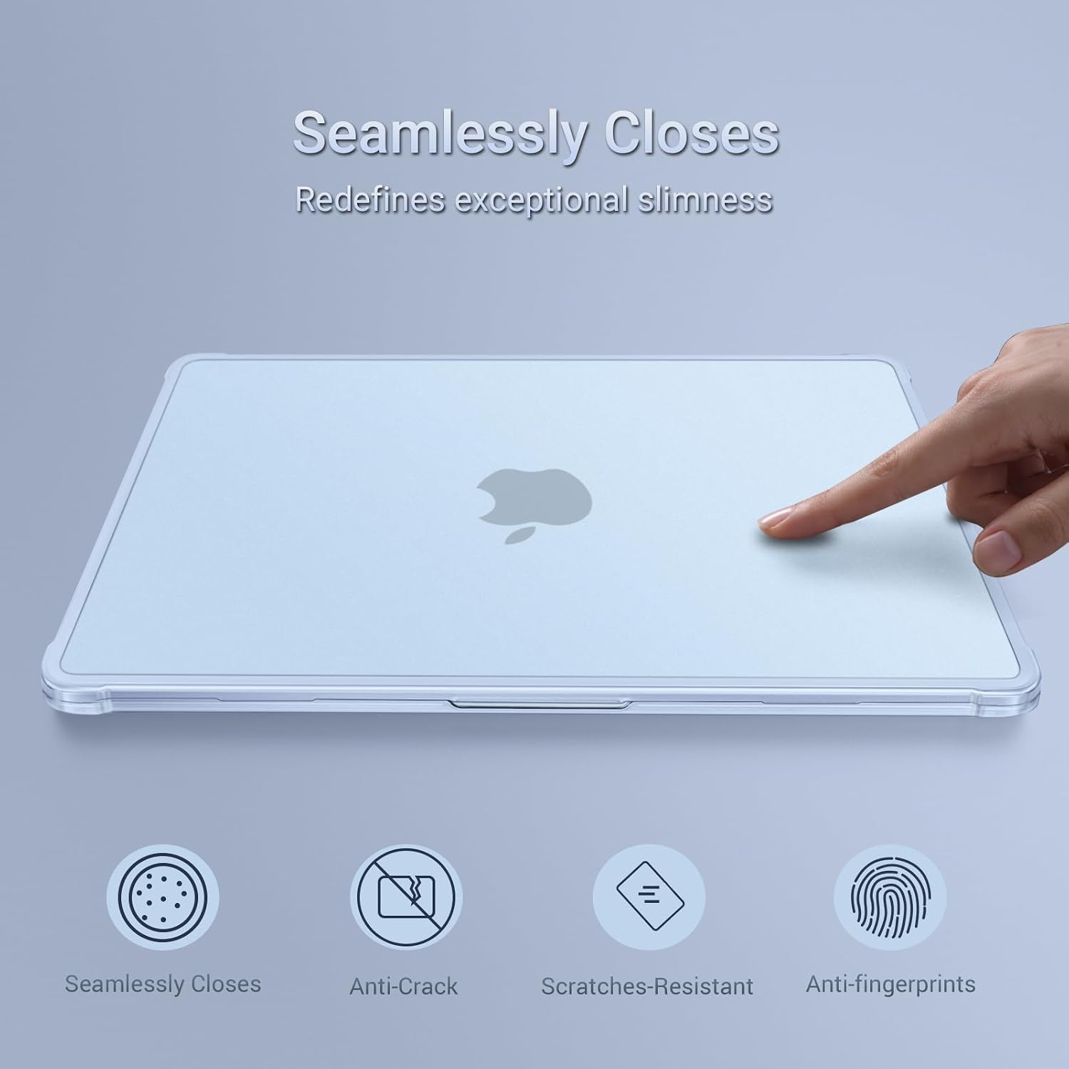 Seamlessly Closes  
Redefines exceptional slimness  

Seamlessly Closes  
Anti-Crack  
Scratches-Resistant  
Anti-fingerprints