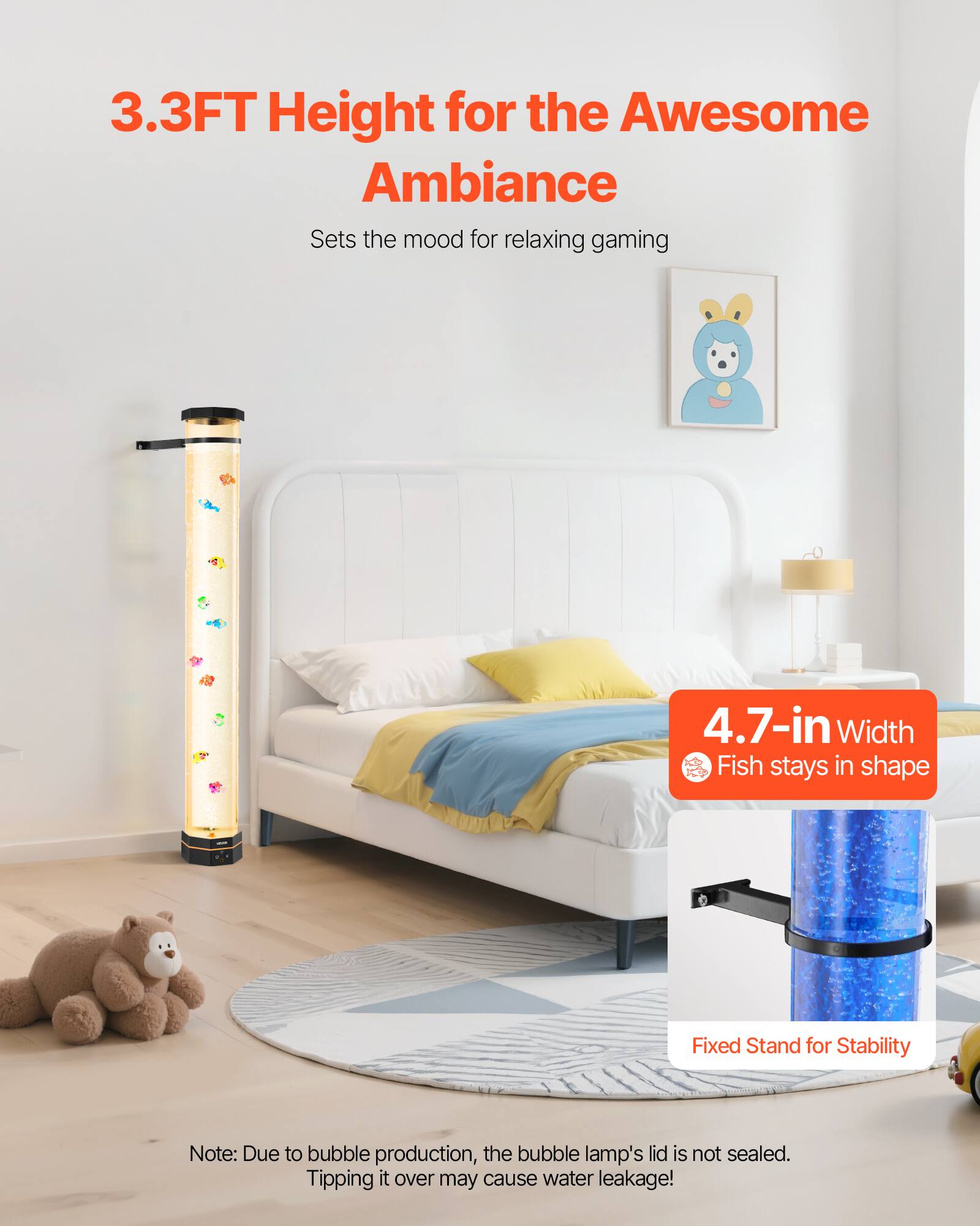 3.3FT Height for the Awesome Ambiance  
Sets the mood for relaxing gaming  

4.7-in Width  
Fish stays in shape  

Fixed Stand for Stability  

Note: Due to bubble production, the bubble lamp's lid is not sealed. Tipping it over may cause water leakage!