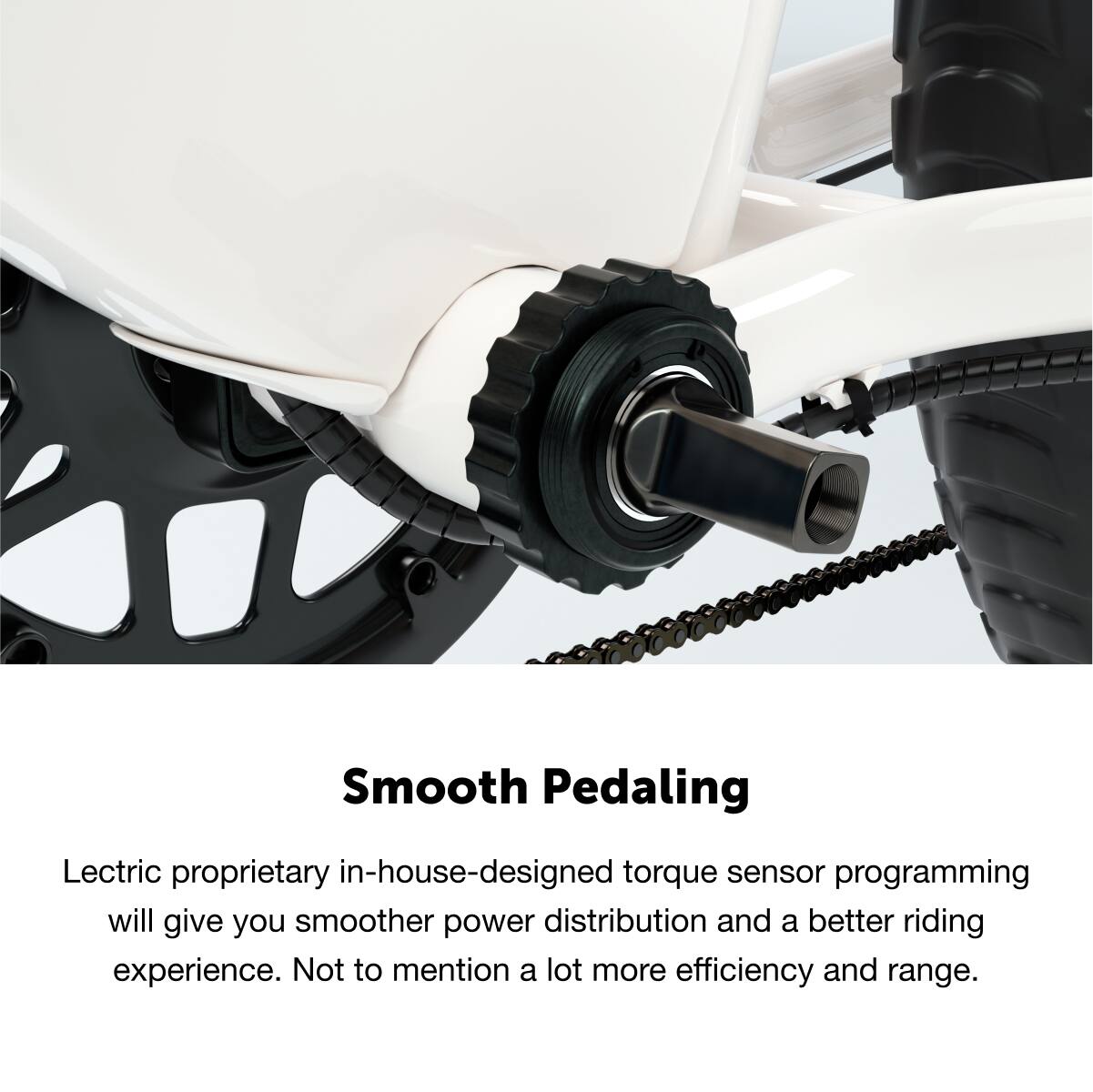 Smooth Pedaling

Lectric proprietary in-house-designed torque sensor programming will give you smoother power distribution and a better riding experience. Not to mention a lot more efficiency and range.