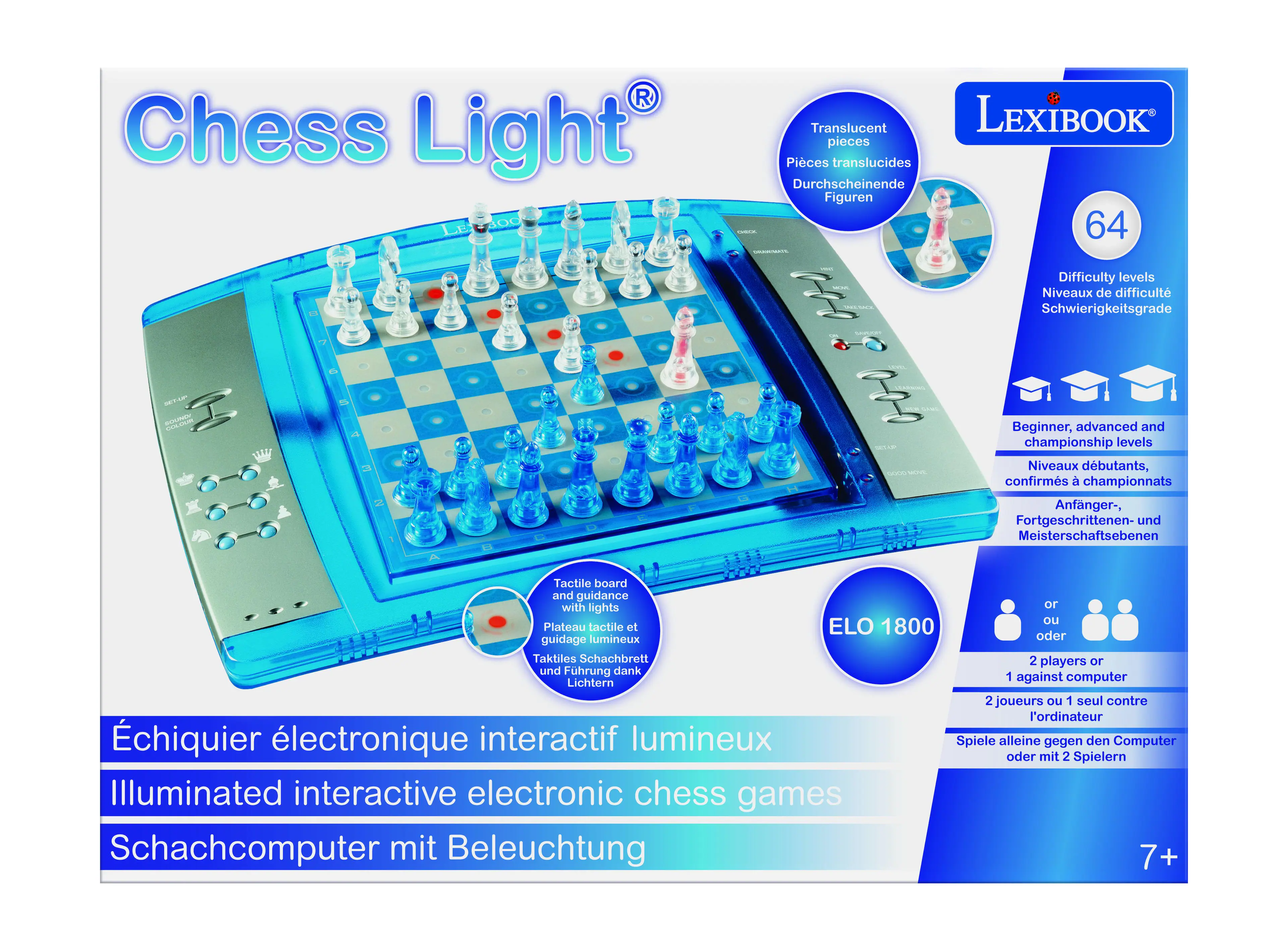 Chess Light Ln  
Translucent LEXIBOOK pieces  
Pices translucides  
Durchscheinende Figuren  

64 Difficulty levels  
Niveaux de difficulté  
Schwierigkeitsgrade  

Beginner, advanced and championship levels  
Niveaux débutants, confirmés, champions  
Anfänger-, Fortgeschrittenen- und Meisterschaftsebenen  

Tactile board and guidance with lights  
Plateau tactile et guidage lumineux  
Taktiles Schachbrett und Führung dank Lichtern  

2 players or 1 against computer  
2 joueurs ou 1 seul contre l'ordinateur  
Spiel alleine gegen den Computer oder mit 2 Spielern  

ELO 1800  

7+