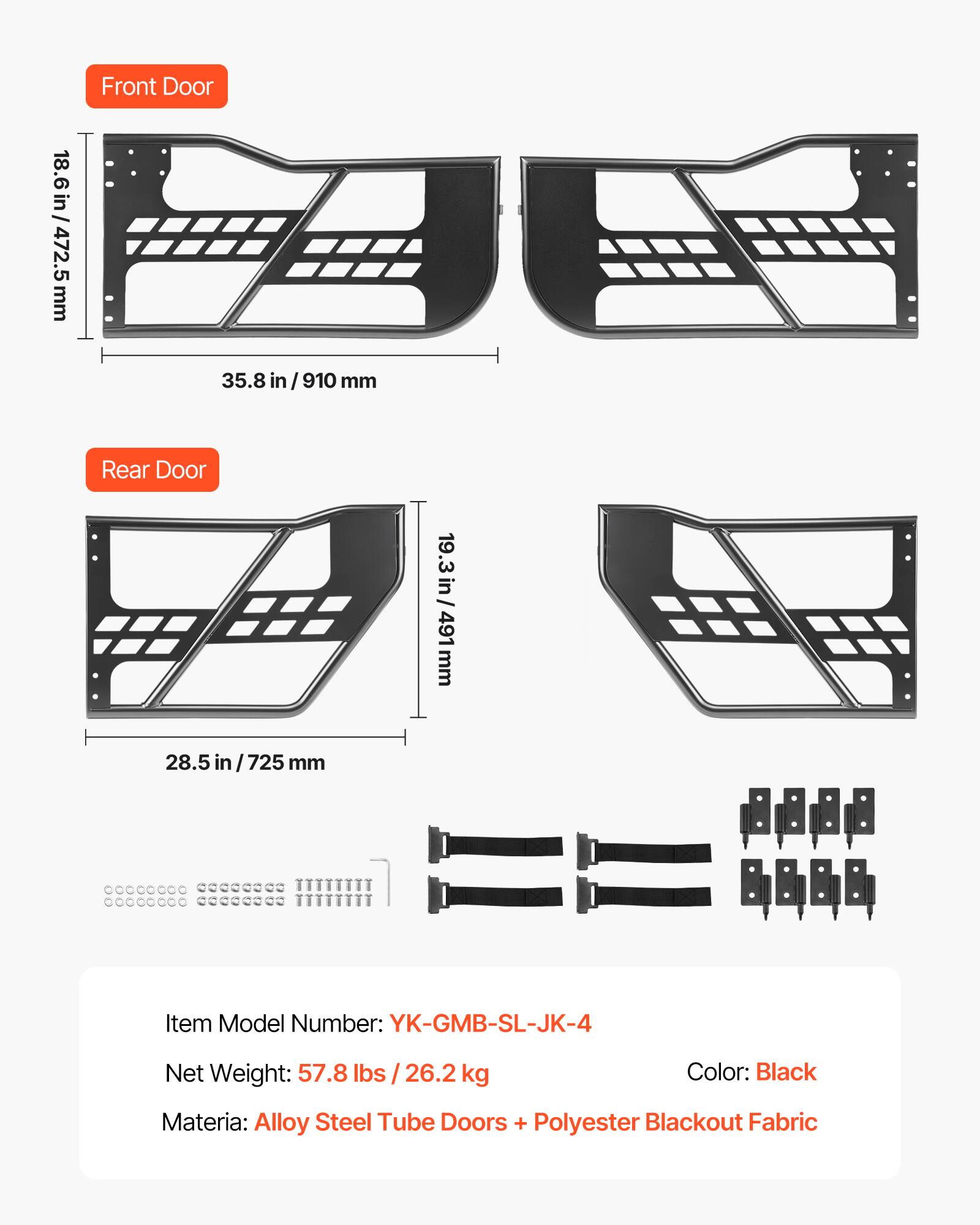 Front Door  
18.6 in / 472.5 mm  
35.8 in / 910 mm  

Rear Door  
19.3 in / 491 mm  
28.5 in / 725 mm  

Item Model Number: YK-GMB-SL-JK-4  
Net Weight: 57.8 lbs / 26.2 kg  
Color: Black  
Material: Alloy Steel Tube Doors + Polyester Blackout Fabric