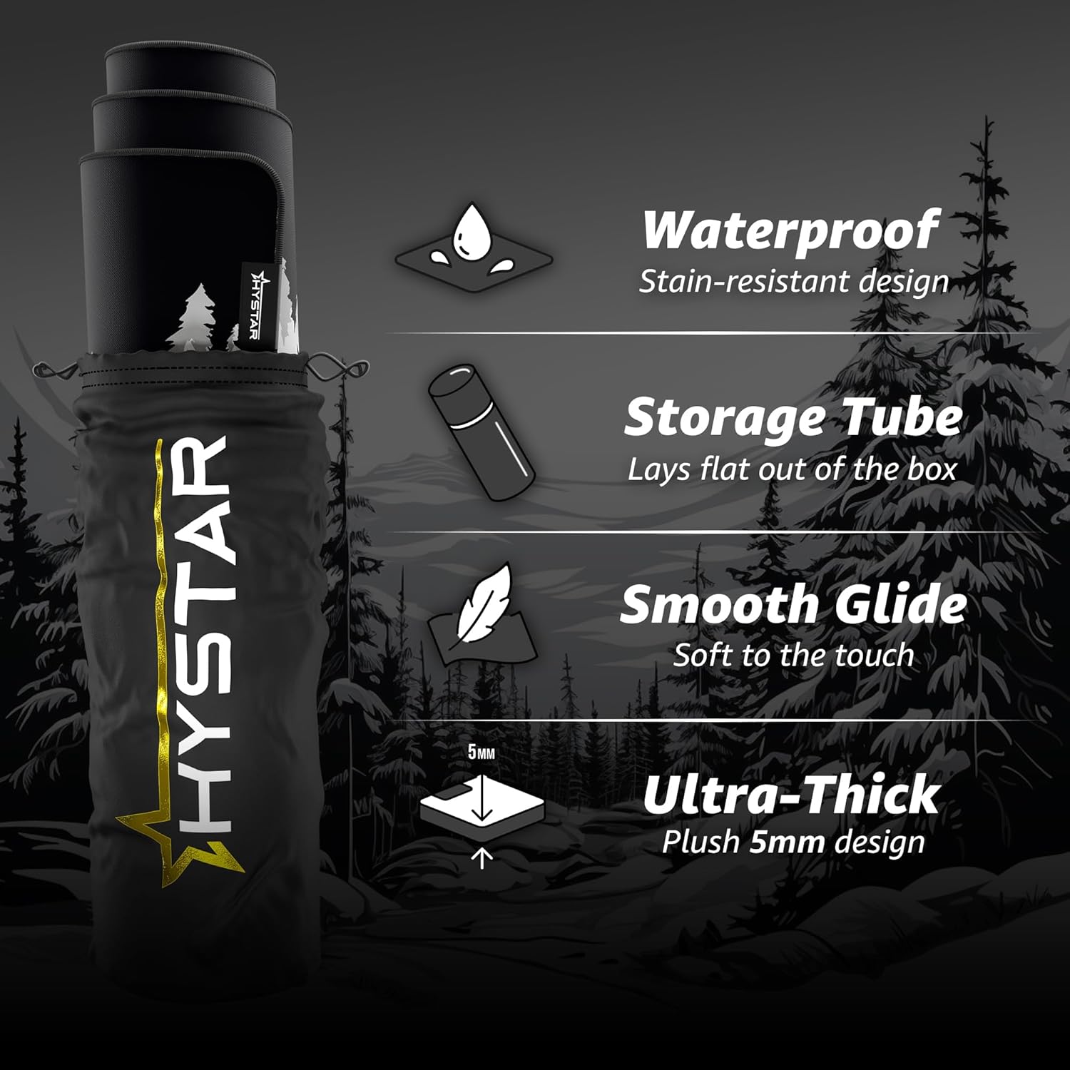 AT HYSTAR 5M  
Waterproof Stain-resistant design  
Storage Tube Lays flat out of the box  
Smooth Glide Soft to the touch  
Ultra-Thick Plush 5mm design