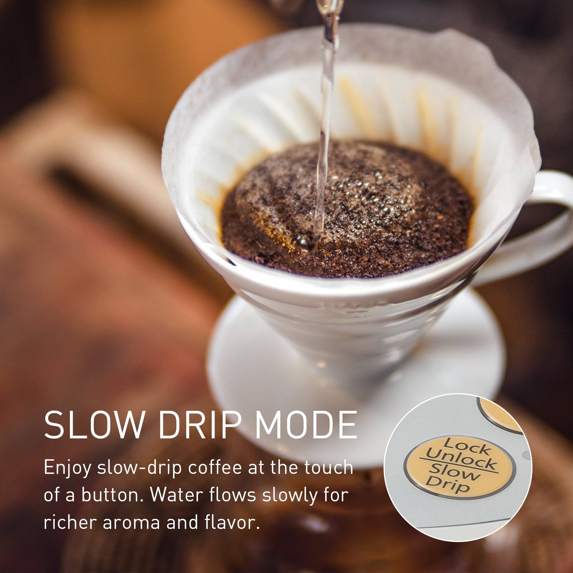 SLOW DRIP MODE  
Enjoy slow-drip coffee at the touch of a button. Water flows slowly for richer aroma and flavor.  
Unlock Lock Drip Slow