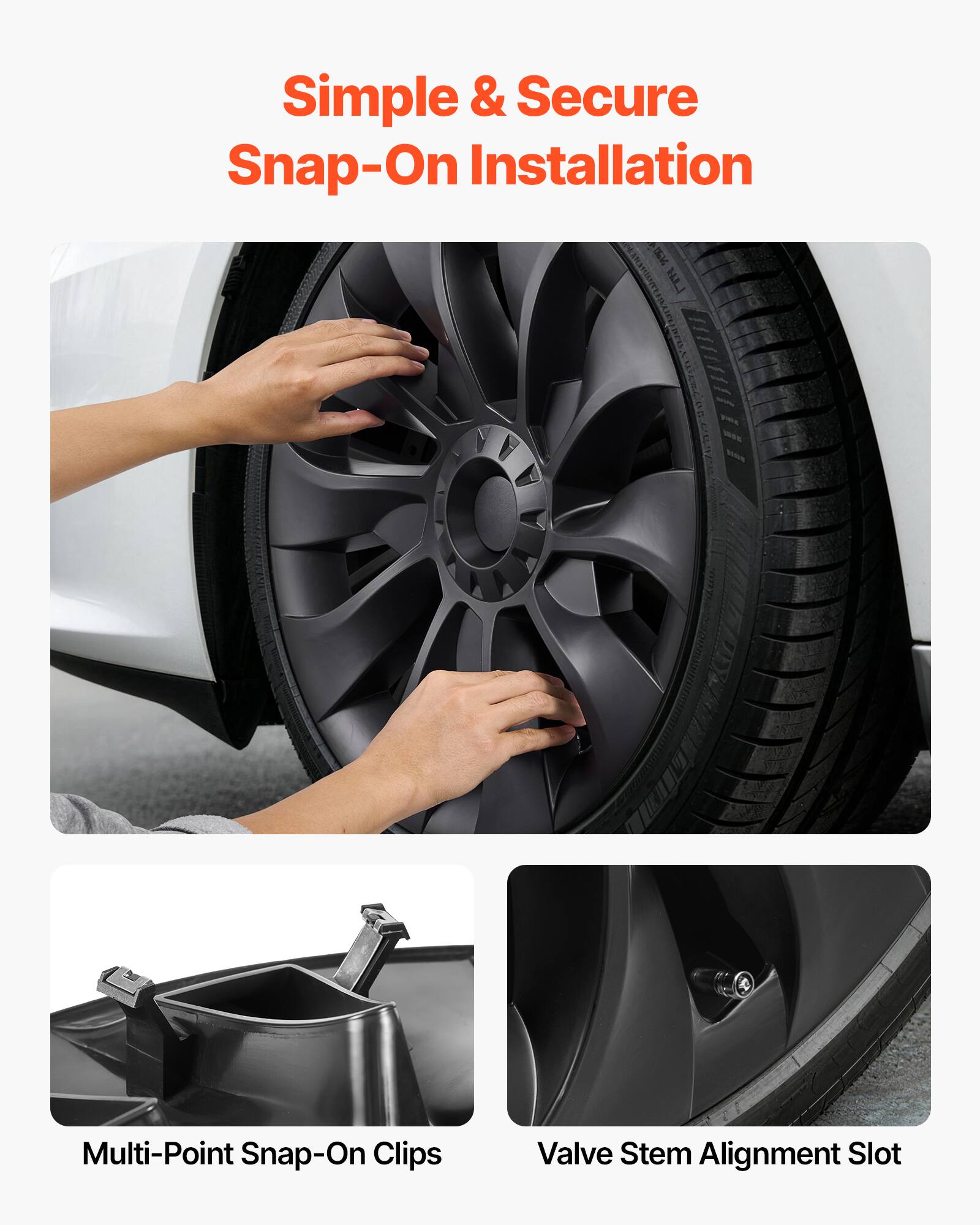 Simple & Secure Snap-On Installation

Multi-Point Snap-On Clips

Valve Stem Alignment Slot