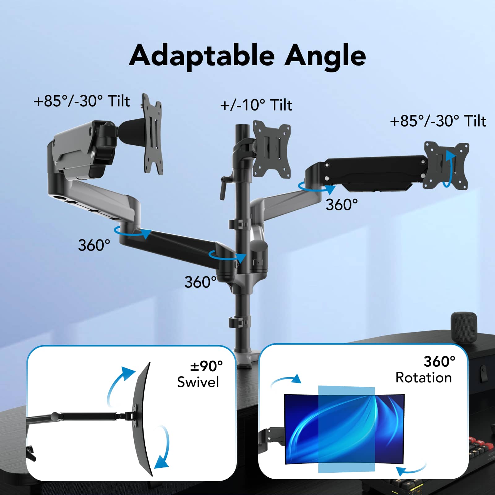 Adaptable Angle: +85-30 Tilt +/-10 Tilt 360 360 360 90 Swivel 360 Rotation