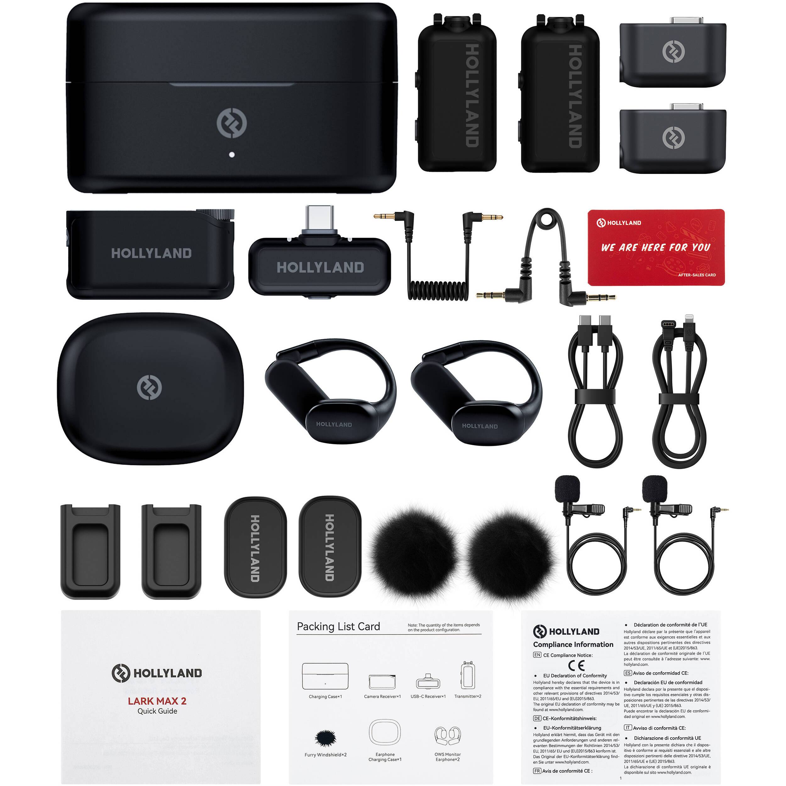 HOLLYLAND HOLLYLAND  
HOLLYLAND HOLLYLAND  
WE ARE HERE FOR YOU  
A PISLTLAND HOLLYLAND HOLLYLAND  
LARK MAX 2 Quick Guide  
HOLLYLAND List Card  

Packing List Card  
- Charging Case-1  
- Camera Recorder  
- Furry Windshield-2  
- Earphone Adapter  
- USB-C Charger  
- Transformer  

Compliance Information  
- CE  
- FCC  
- IC  
- PSE  
- KC  
- EAC  
- CCC  
- RCM  
- SAA  
- C-Tick  
- ICES-003  
- ICES-004  
- ICES-005  
- ICES-006  
- ICES-007  
- ICES-008  
- ICES-009  
- ICES-010  
- ICES-011  
- ICES-012  
- ICES-013  
- ICES-014  
- ICES-015  
- ICES-016  
- ICES-017  
- ICES-018  
- IC