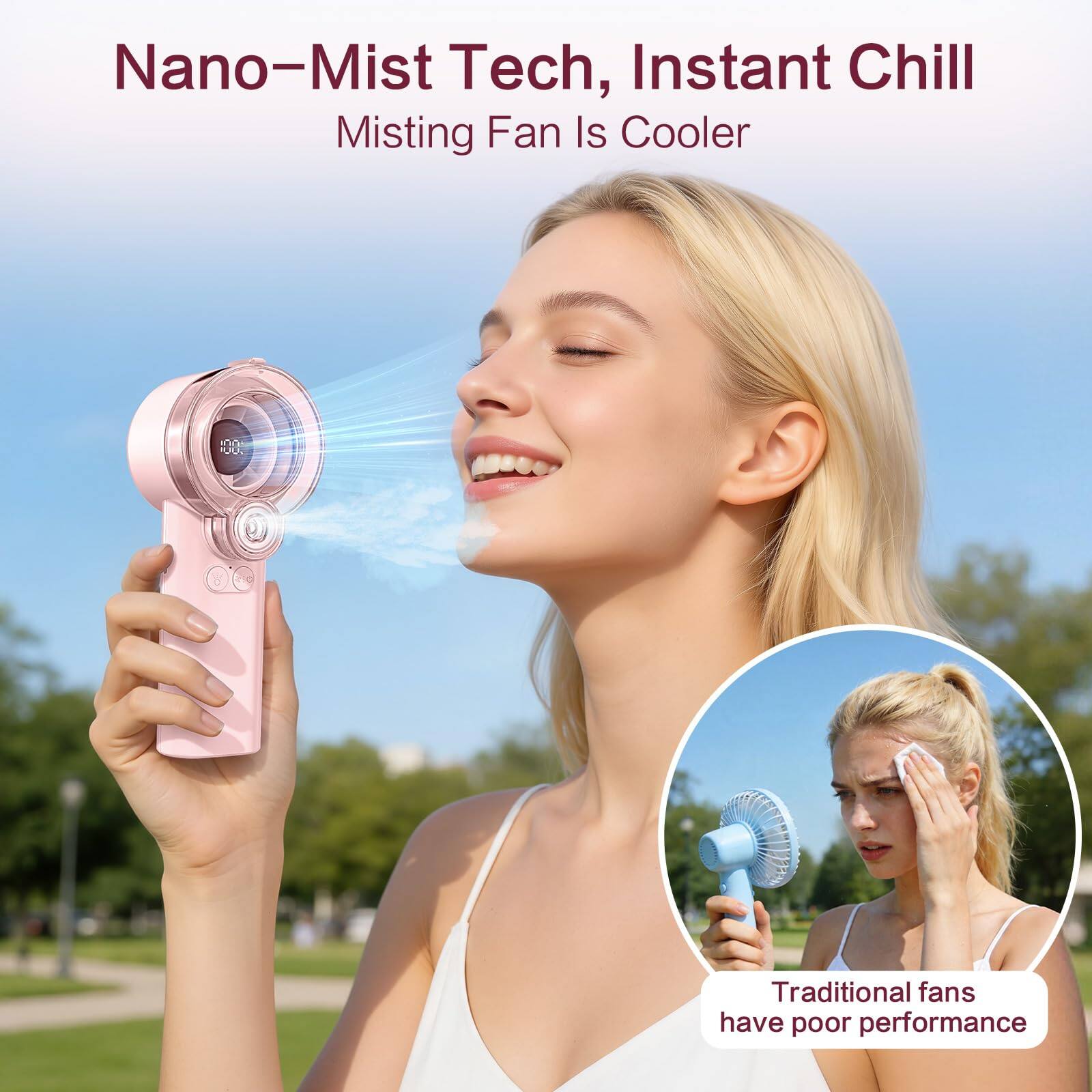 Nano-Mist Tech, Instant Chill  
Misting Fan Is Cooler  

Traditional fans have poor performance