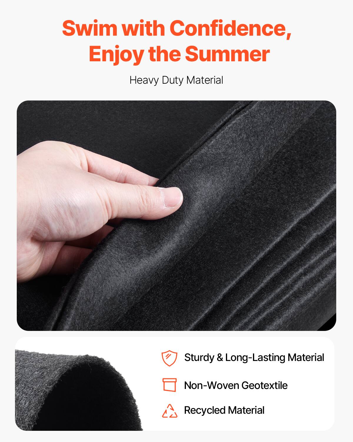 Swim with Confidence, Enjoy the Summer

Heavy Duty Material

- Sturdy & Long-Lasting Material
- Non-Woven Geotextile
- Recycled Material