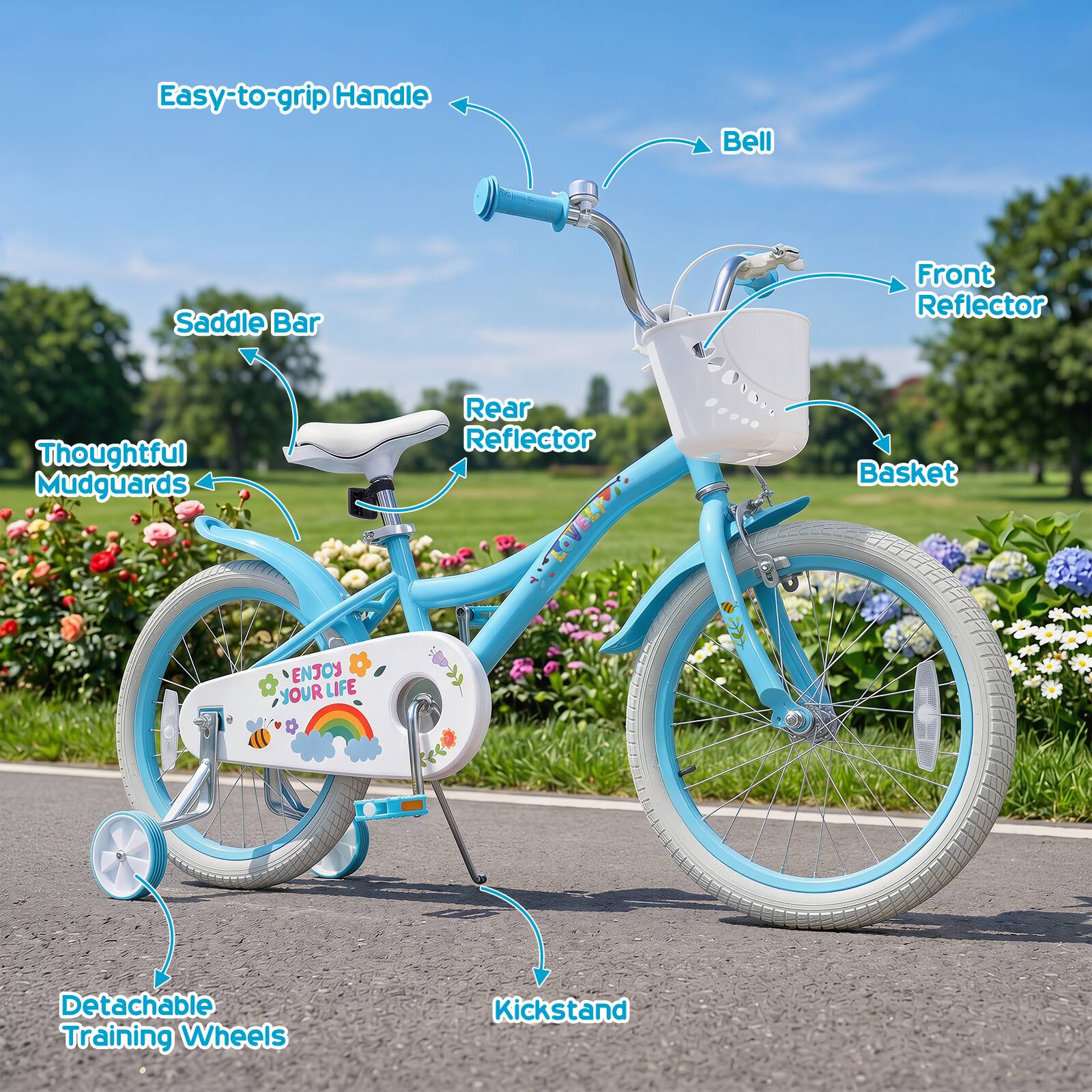 Easy-to-grip Handle  
Bell  
Saddle Bar  
Front Reflector  
Thoughtful Mudguards  
Rear Reflector  
Basket  
ENJOY YOUR LIFE  
Detachable Training Wheels  
Kickstand