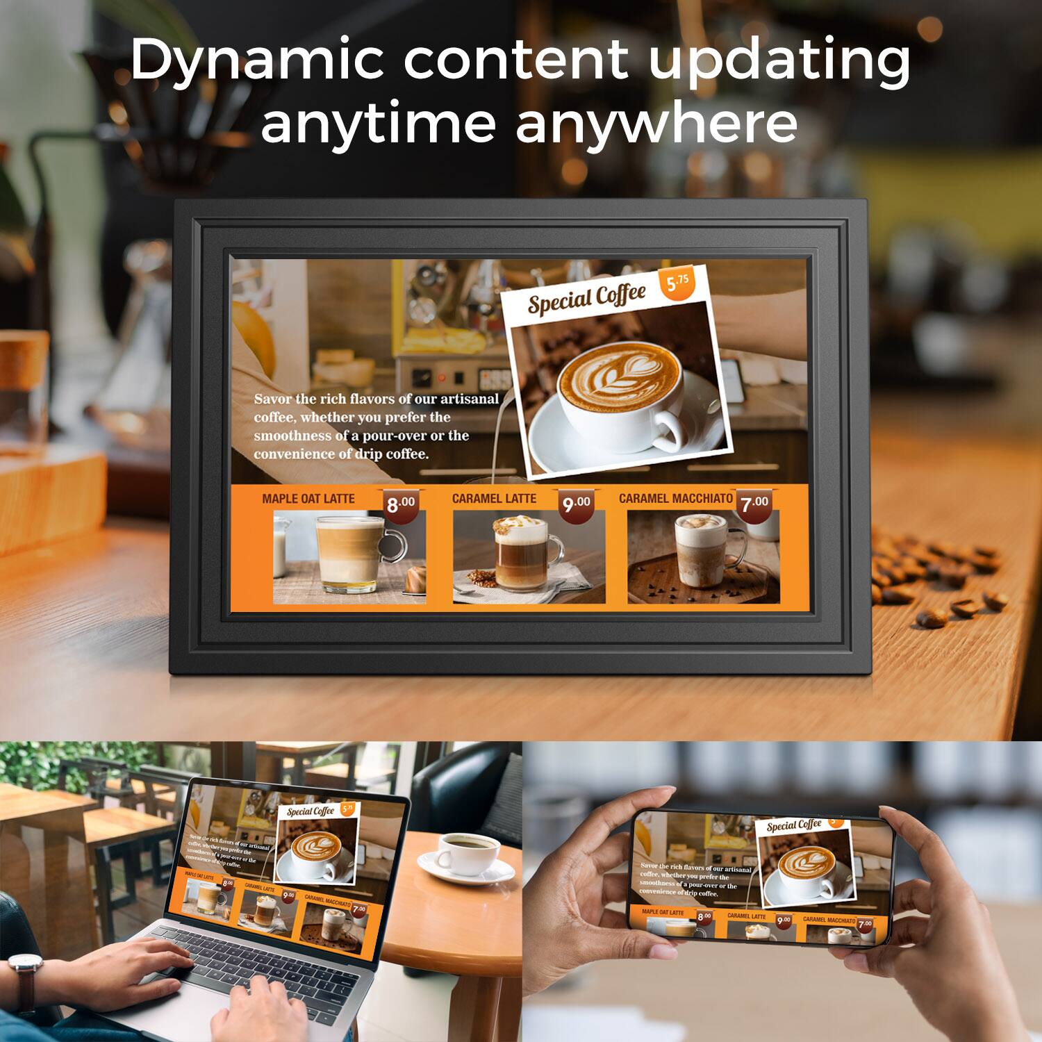 Dynamic content updating anytime anywhere

Special Coffee

Savor the rich flavors of our artisanal coffee. Whether you prefer the smoothness of a pour-over or the convenience of drip coffee.

MAPLE OAT LATTE 8.00
CARAMEL LATTE 9.00
CARAMEL MACCHIATO 7.00