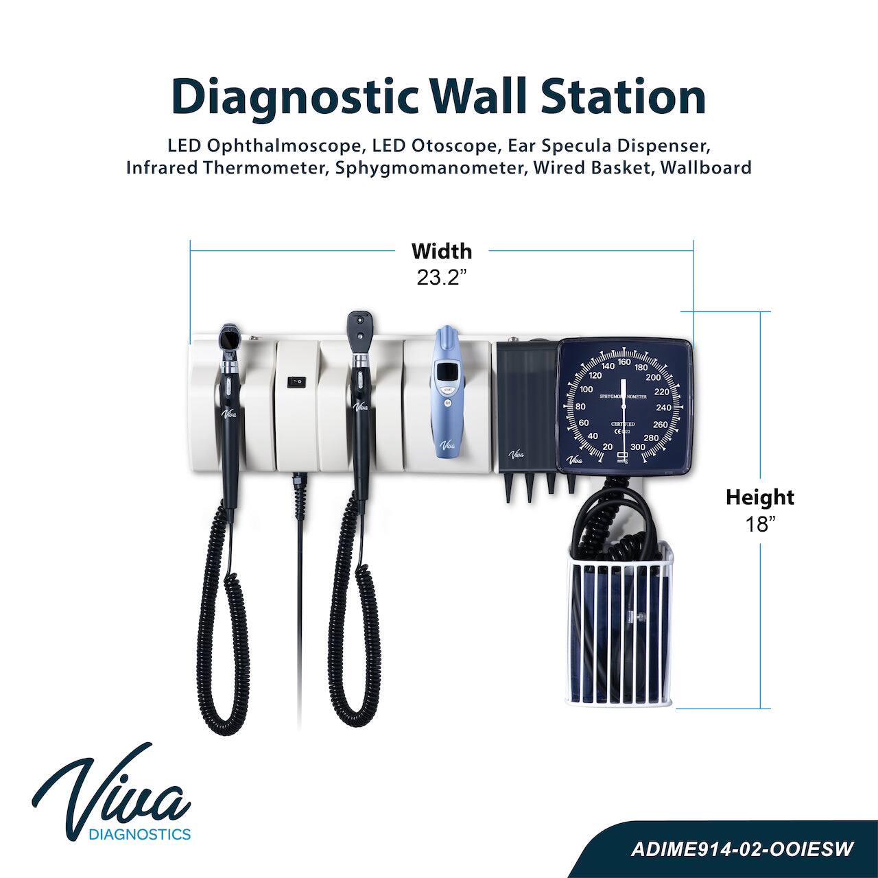Diagnostic Wall Station
LED Ophthalmoscope, LED Otoscope, Ear Specula Dispenser, Infrared Thermometer, Sphygmomanometer, Wired Basket, Wallboard
Width 23.2"
Height 18"
Viva DIAGNOSTICS
ADIME914-02-OOIESW