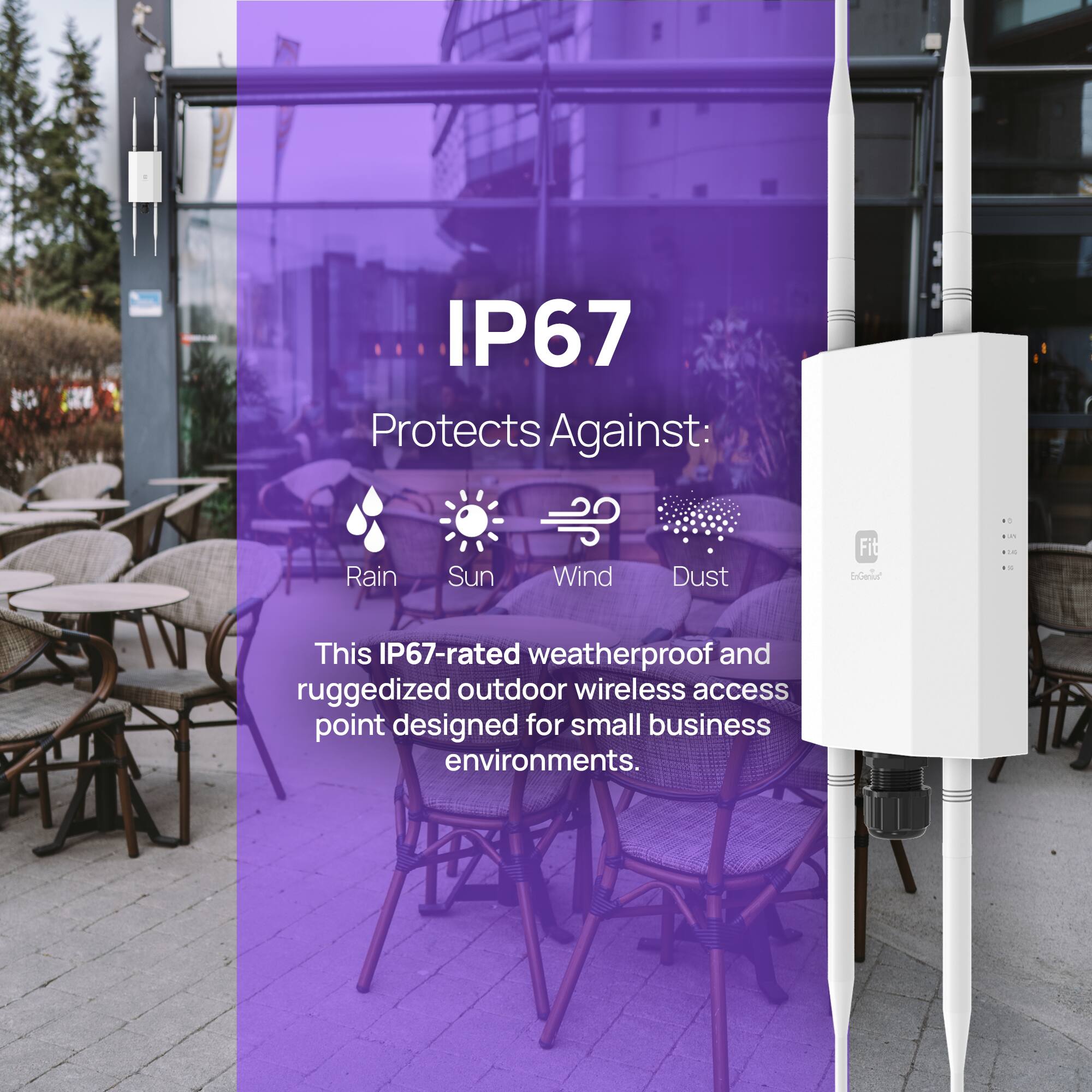 IP67 Protects Against 1 Rain Sun Wind Dust

This IP67-rated weatherproof and ruggedized outdoor wireless access point designed for small business environments.
