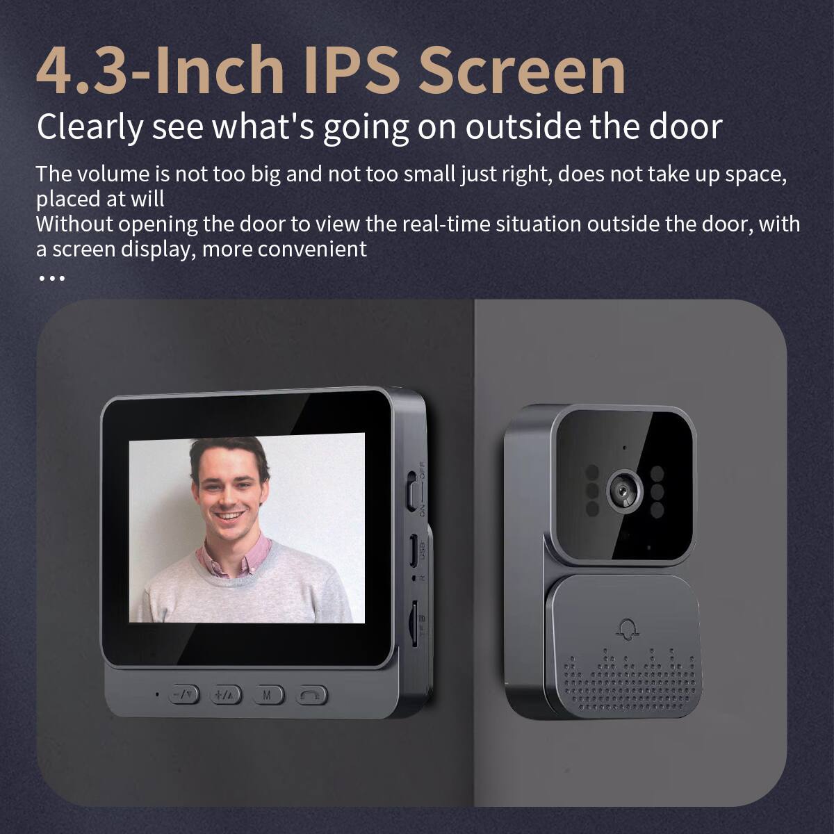 4.3-Inch IPS Screen  
Clearly see what's going on outside the door  

The volume is not too big and not too small, just right, does not take up space, placed at will.  
Without opening the door to view the real-time situation outside the door, with a screen display, more convenient...