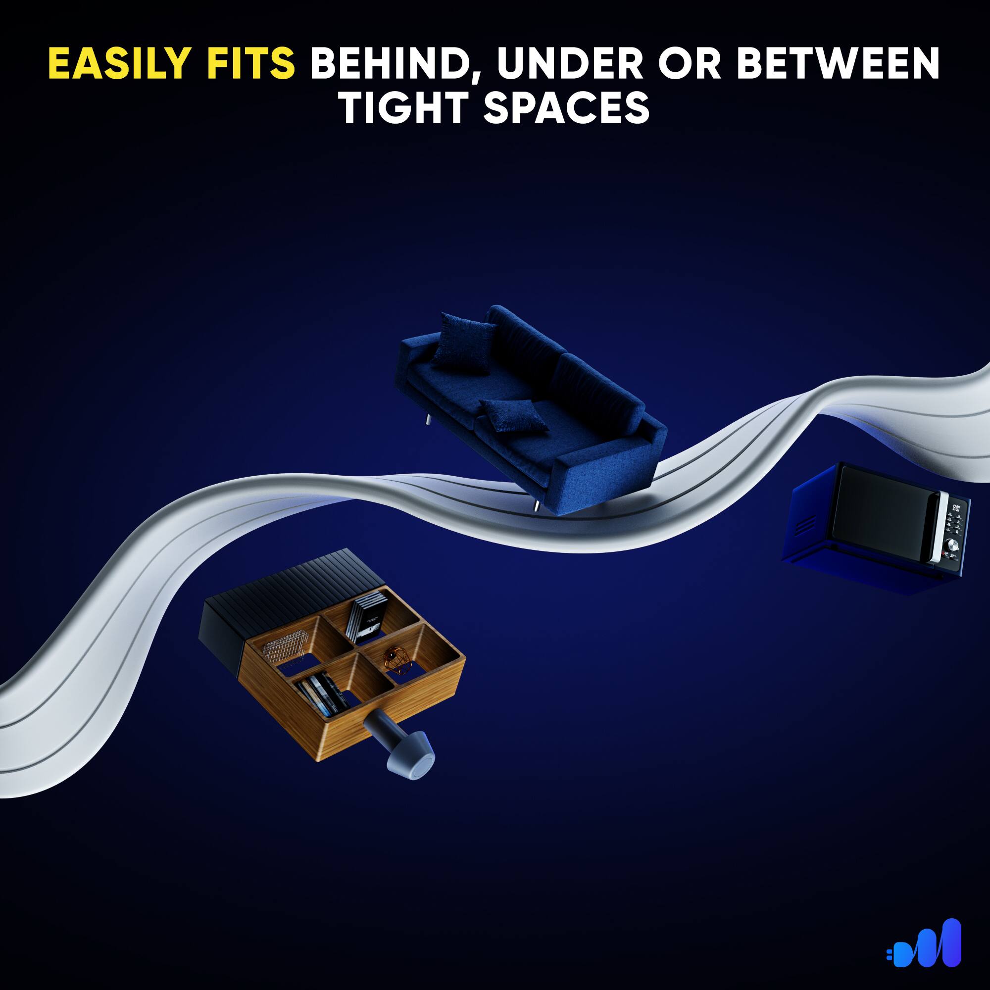 EASILY FITS BEHIND, UNDER OR BETWEEN TIGHT SPACES