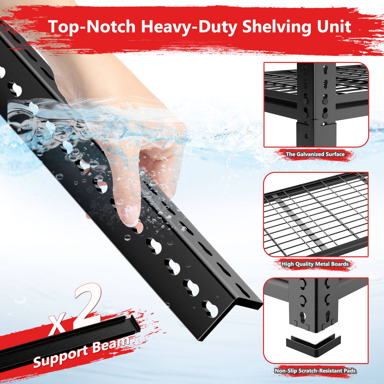 Top-Notch Heavy-Duty Shelving Unit

The Galvanized Surface

High Quality Metal Boards

Non-Slip Scratch-Resistant Pads

X 2 Support Beam