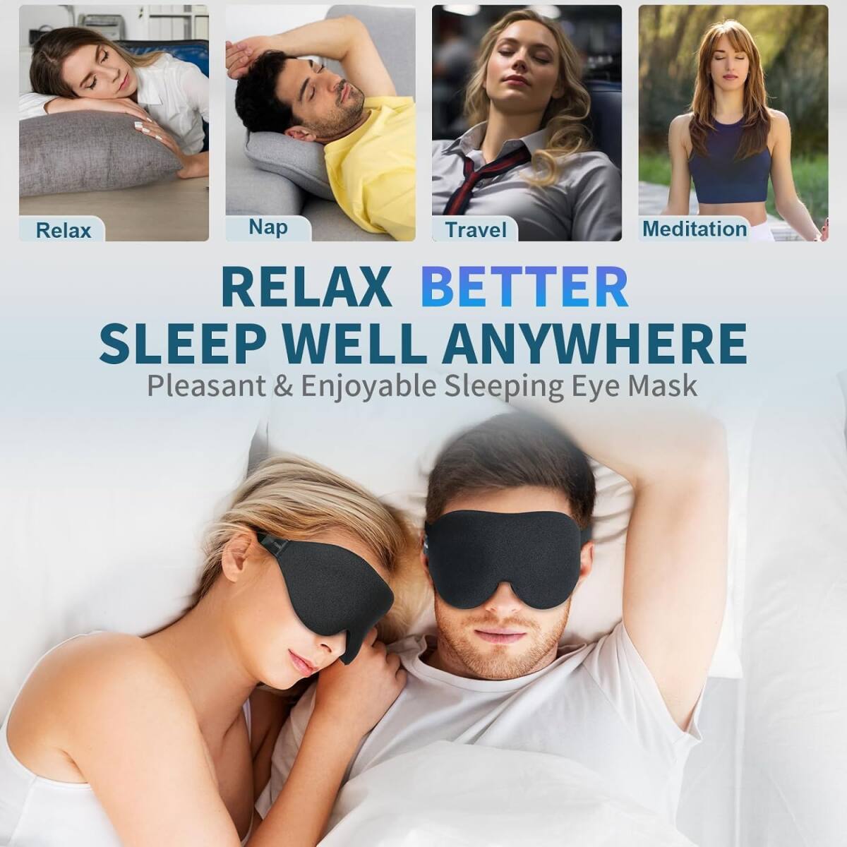 Relax  
Nap  
Travel  
Meditation  

RELAX BETTER  
SLEEP WELL ANYWHERE  
Pleasant & Enjoyable Sleeping Eye Mask