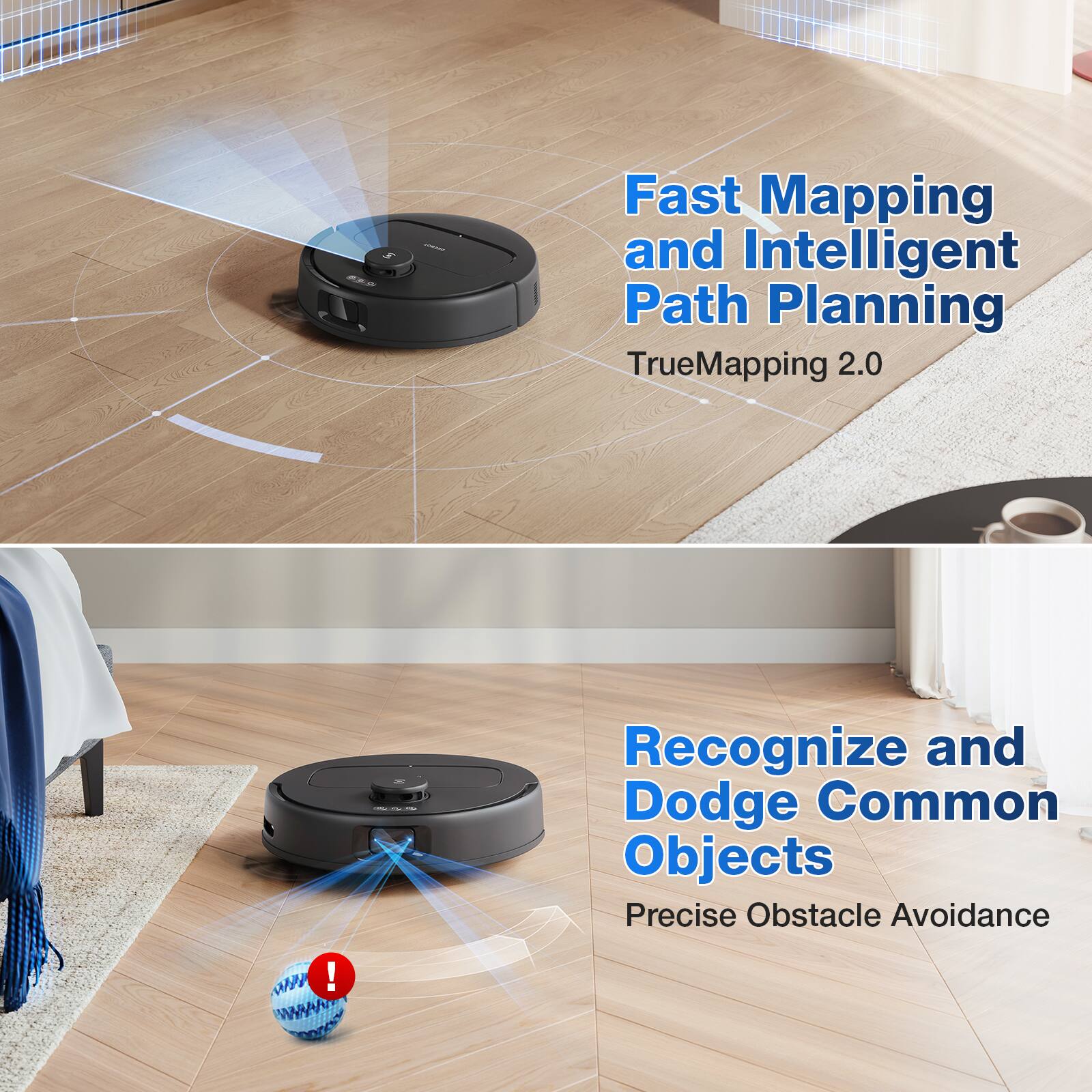 Fast Mapping and Intelligent Path Planning  
TrueMapping 2.0  

Recognize and Dodge Common Objects  
Precise Obstacle Avoidance