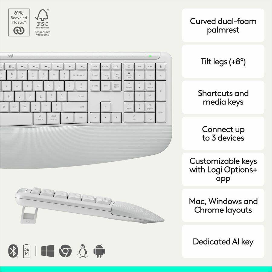 61% Recycled Plastic* FSC rs0" 0/3008 Responsible Packaging

Curved dual-foam palmrest

Tilt legs (+8°)

Shortcuts and media keys

Connect up to 3 devices

Customizable keys with Logi Options+ app

Mac, Windows and Chrome layouts

Dedicated AI key