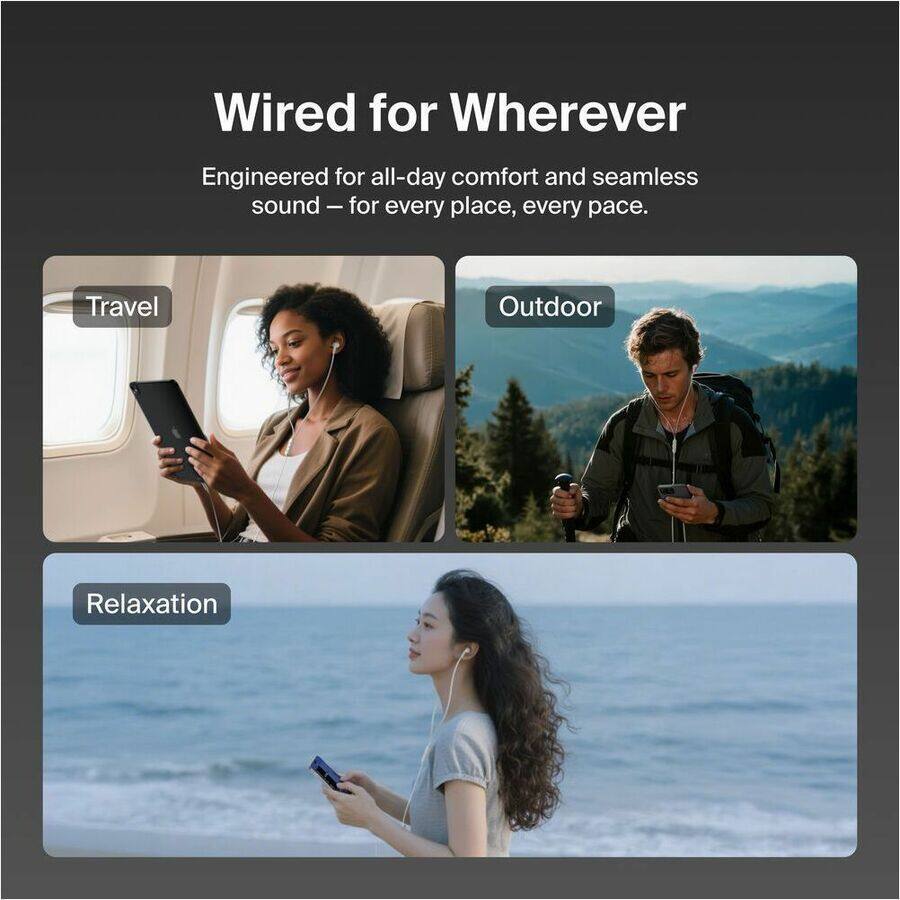 Wired for Wherever

Engineered for all-day comfort and seamless sound – for every place, every pace.

- Travel
- Outdoor
- Relaxation
