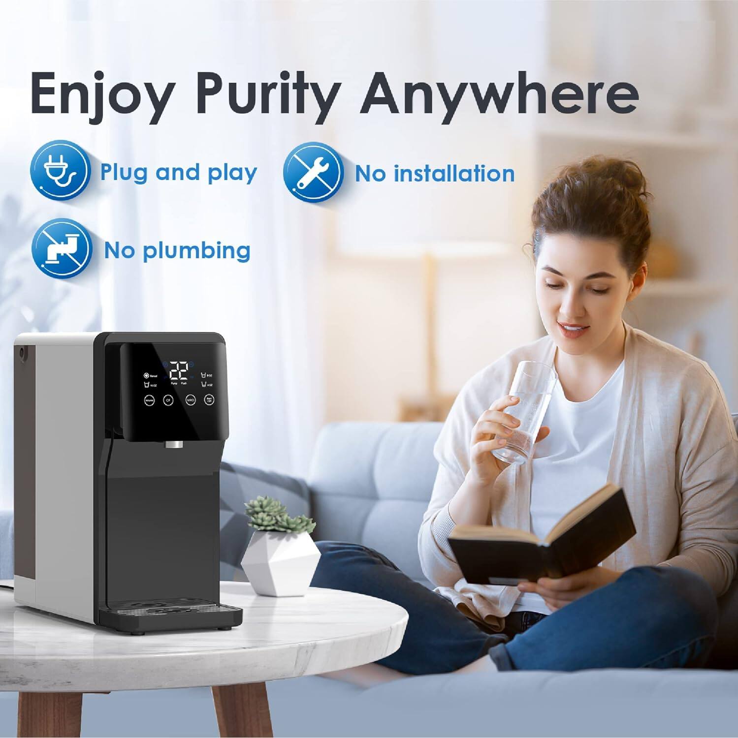 Enjoy Purity Anywhere

Plug and play
No installation
No plumbing