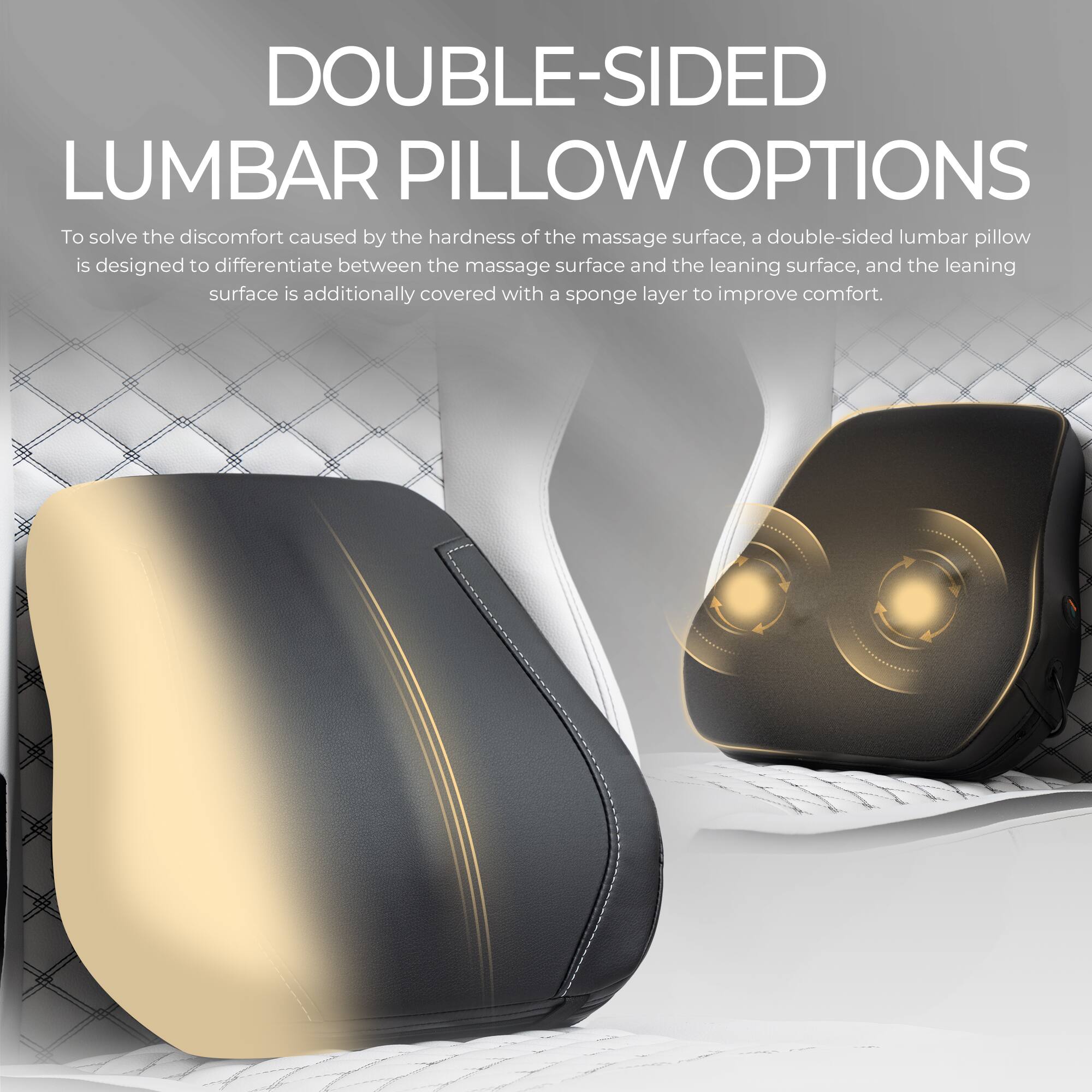 DOUBLE-SIDED LUMBAR PILLOW OPTIONS

To solve the discomfort caused by the hardness of the massage surface, a double-sided lumbar pillow is designed to differentiate between the massage surface and the leaning surface, and the leaning surface is additionally covered with a sponge layer to improve comfort.