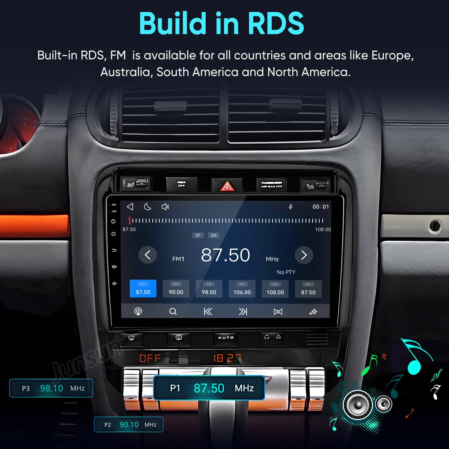 Build in RDS  
Built-in RDS, FM is available for all countries and areas like Europe, Australia, South America and North America.  

POM no  
PASGENDER AM RAS OFF  
WC  
00:01  
87.50  
ST  
DX  
108.00  
C+  
FM1 87.50 MHz No PTY  
01  
P2  
P3  
P4  
PS  
P6  
87.50 90.00 98.00 106.00 Junsuh OFF 1827 P3 98.10 MHz P1 87.50 MHz P2 90.10 MHz  
108.00  
87.50