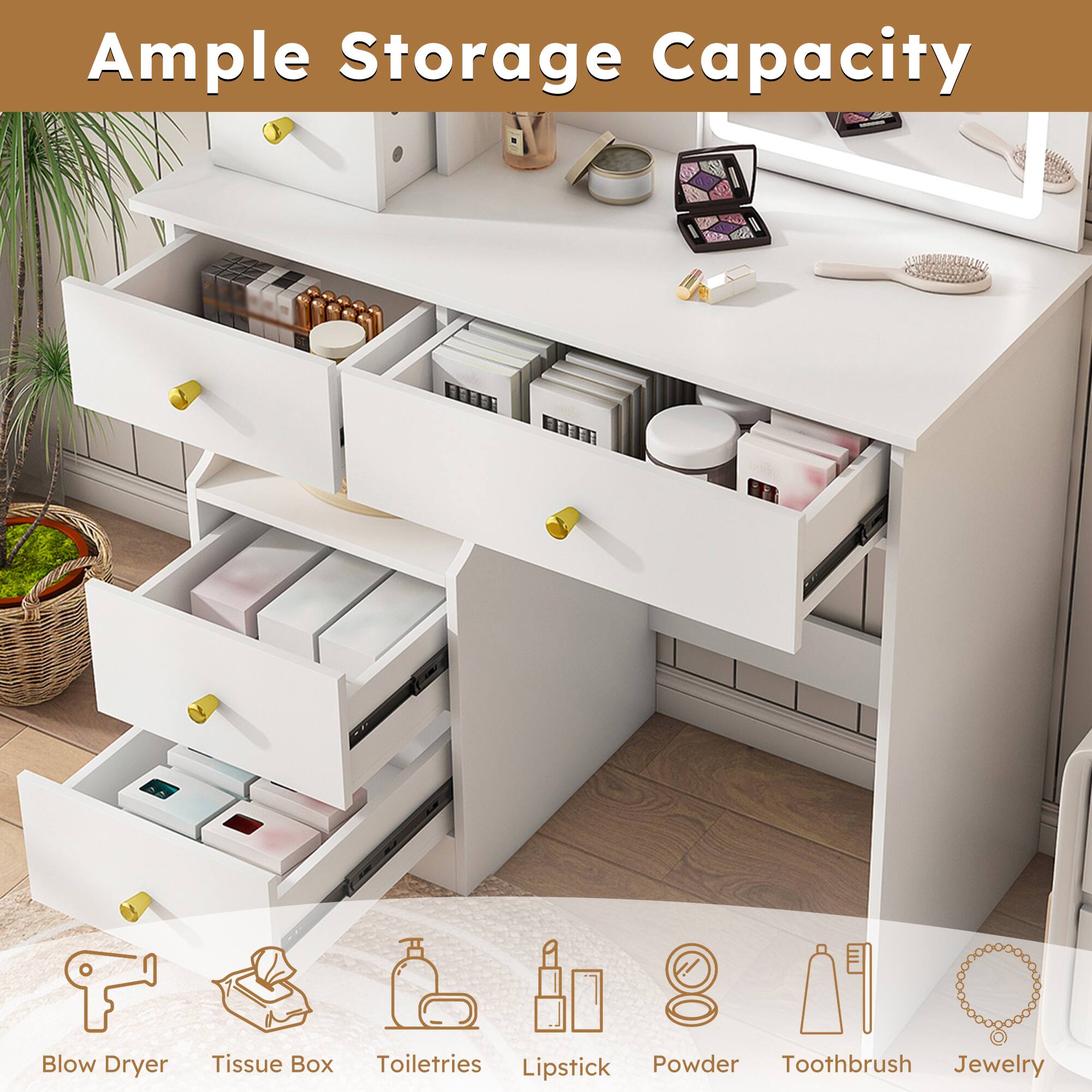 Ample Storage Capacity

- Blow Dryer
- Tissue Box
- Toiletries
- Lipstick
- Powder
- Toothbrush
- Jewelry