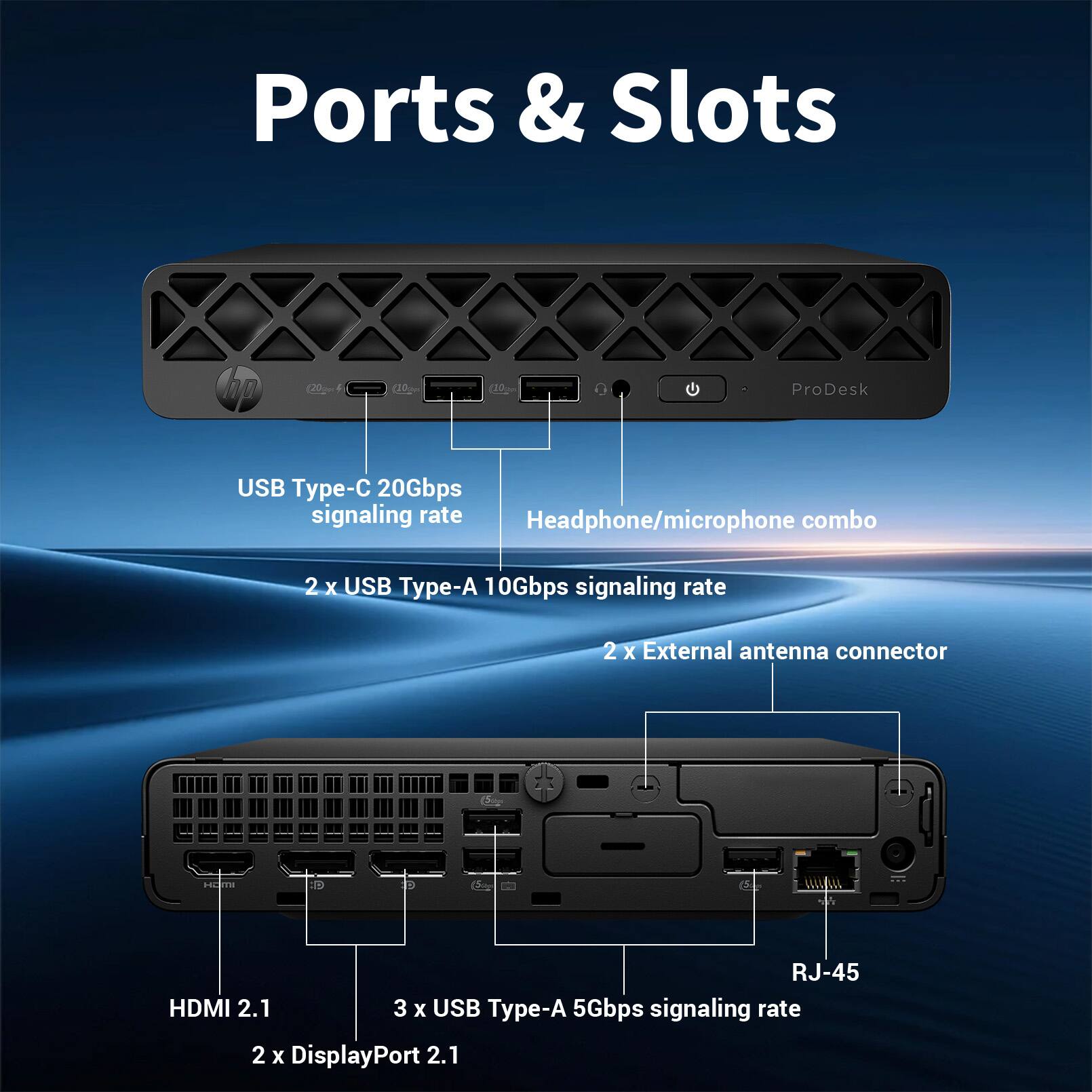 Ports & Slots

- USB Type-C 20Gbps signaling rate
- Headphone/microphone combo
- 2 x USB Type-A 10Gbps signaling rate
- 2 x External antenna connector
- RJ-45
- HDMI 2.1
- 3 x USB Type-A 5Gbps signaling rate
- 2 x DisplayPort 2.1