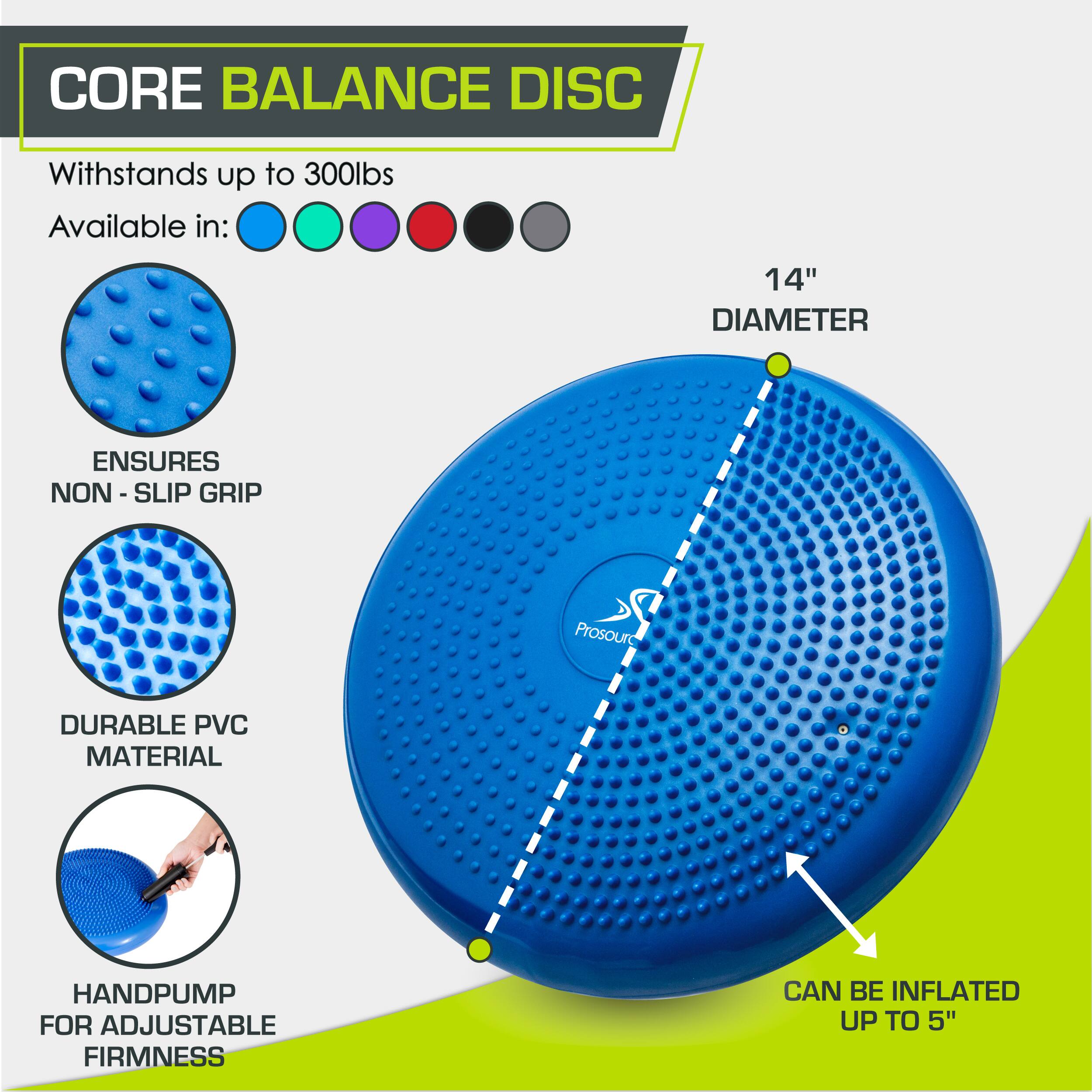 CORE BALANCE DISC
Withstands up to 300lbs
Available in:
14" DIAMETER
ENSURES NON - SLIP GRIP
DURABLE PVC MATERIAL
HANDPUMP FOR ADJUSTABLE FIRMNESS
CAN BE INFLATED UP TO 5"