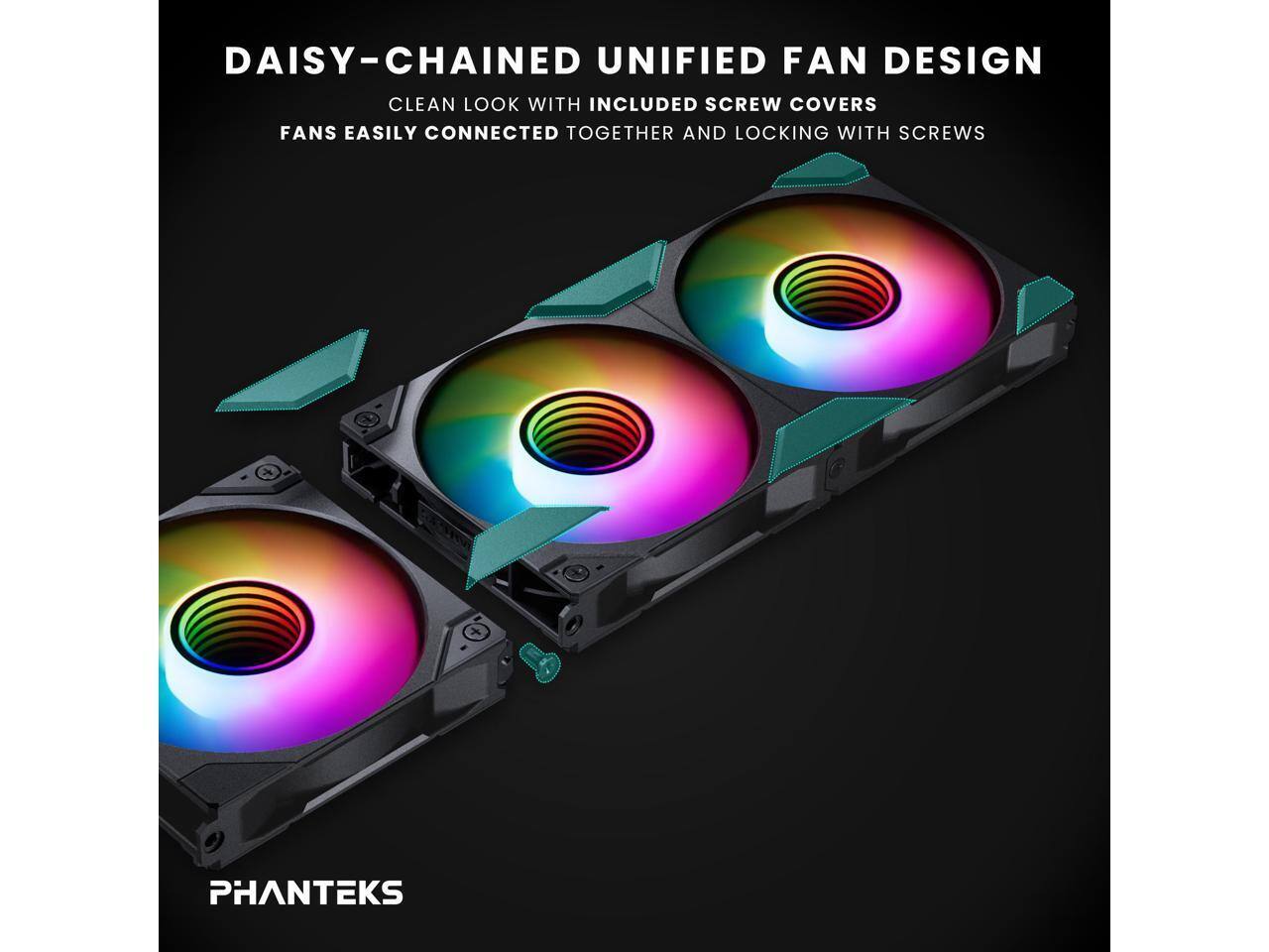 DAISY-CHAINED UNIFIED FAN DESIGN  
CLEAN LOOK WITH INCLUDED SCREW COVERS  
FANS EASILY CONNECTED TOGETHER AND LOCKING WITH SCREWS  

PHANTEKS